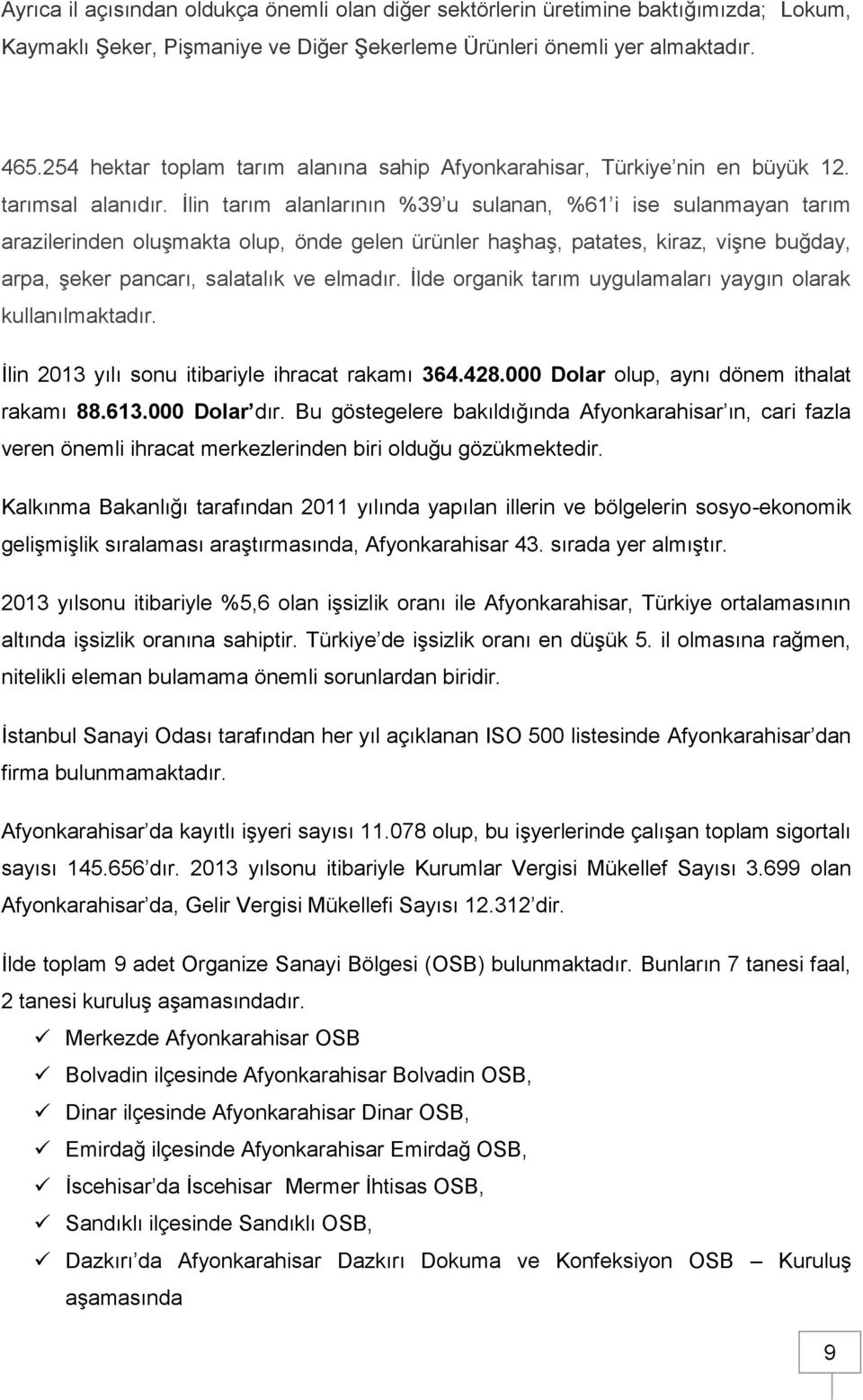 İlin tarım alanlarının %39 u sulanan, %61 i ise sulanmayan tarım arazilerinden oluşmakta olup, önde gelen ürünler haşhaş, patates, kiraz, vişne buğday, arpa, şeker pancarı, salatalık ve elmadır.