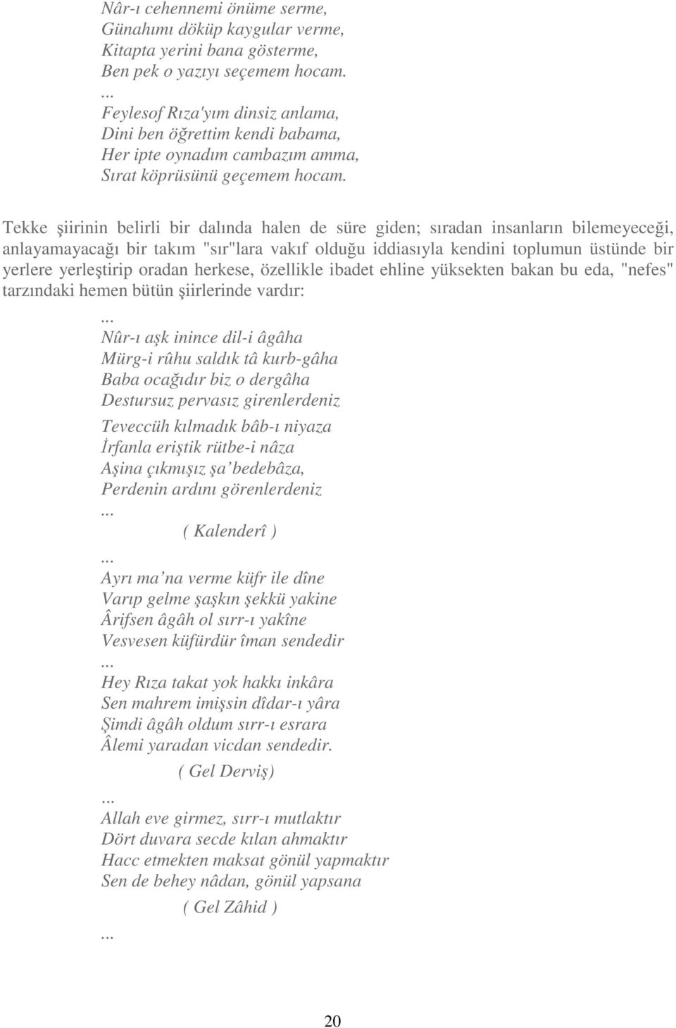 Tekke şiirinin belirli bir dalında halen de süre giden; sıradan insanların bilemeyeceği, anlayamayacağı bir takım "sır"lara vakıf olduğu iddiasıyla kendini toplumun üstünde bir yerlere yerleştirip