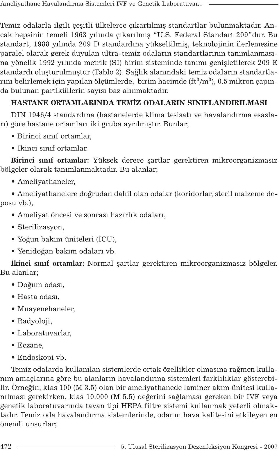 birim sisteminde tanımı genişletilerek 209 E standardı oluşturulmuştur (Tablo 2). Sağlık alanındaki temiz odaların standartlarını belirlemek için yapılan ölçümlerde, birim hacimde (ft 3 /m 3 ), 0.