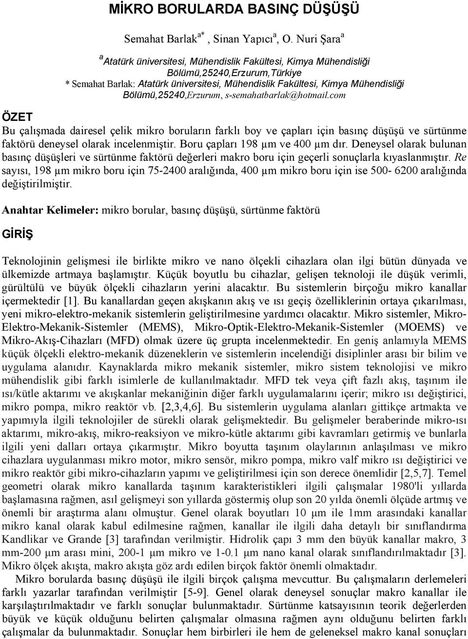 Bölümü,540,Erzurum, s-semahatbarlak@hotmail.com ÖZET Bu çalışmada dairesel çelik mikro boruların farklı boy ve çapları için basınç düşüşü ve sürtünme faktörü deneysel olarak incelenmiştir.