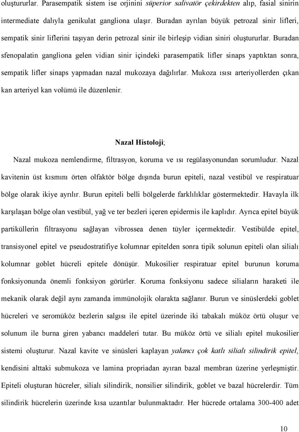 Buradan sfenopalatin gangliona gelen vidian sinir içindeki parasempatik lifler sinaps yaptıktan sonra, sempatik lifler sinaps yapmadan nazal mukozaya dağılırlar.