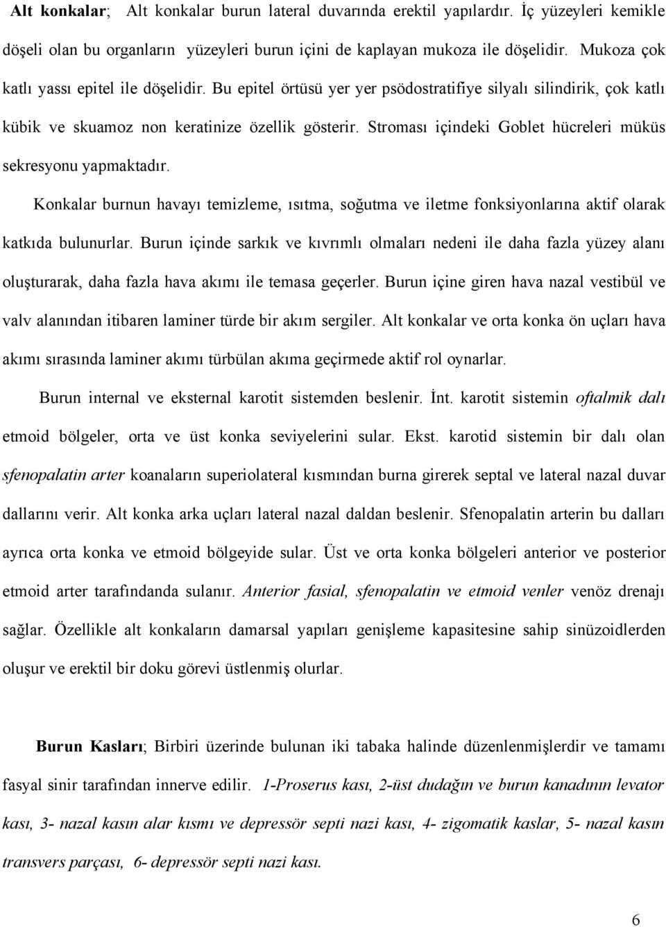 Stroması içindeki Goblet hücreleri müküs sekresyonu yapmaktadır. Konkalar burnun havayı temizleme, ısıtma, soğutma ve iletme fonksiyonlarına aktif olarak katkıda bulunurlar.