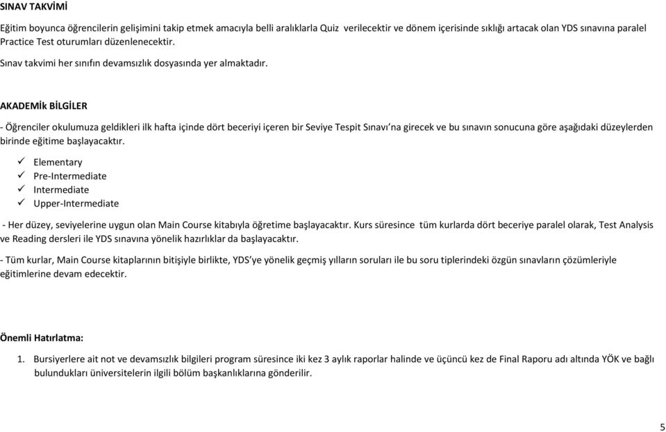 AKADEMİk BİLGİLER - Öğrenciler okulumuza geldikleri ilk hafta içinde dört beceriyi içeren bir Seviye Tespit Sınavı na girecek ve bu sınavın sonucuna göre aşağıdaki düzeylerden birinde eğitime