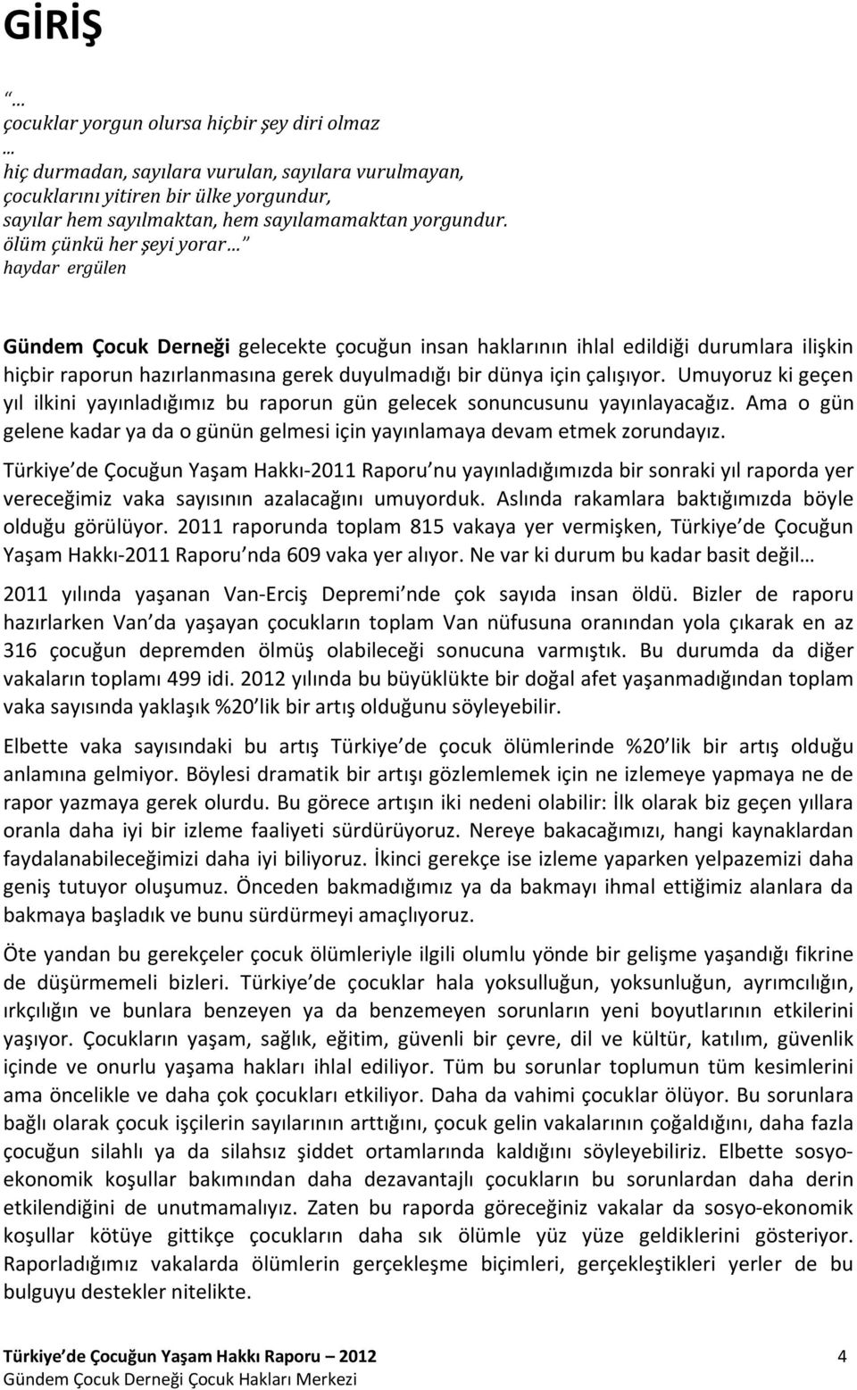 çalışıyor. Umuyoruz ki geçen yıl ilkini yayınladığımız bu raporun gün gelecek sonuncusunu yayınlayacağız. Ama o gün gelene kadar ya da o günün gelmesi için yayınlamaya devam etmek zorundayız.