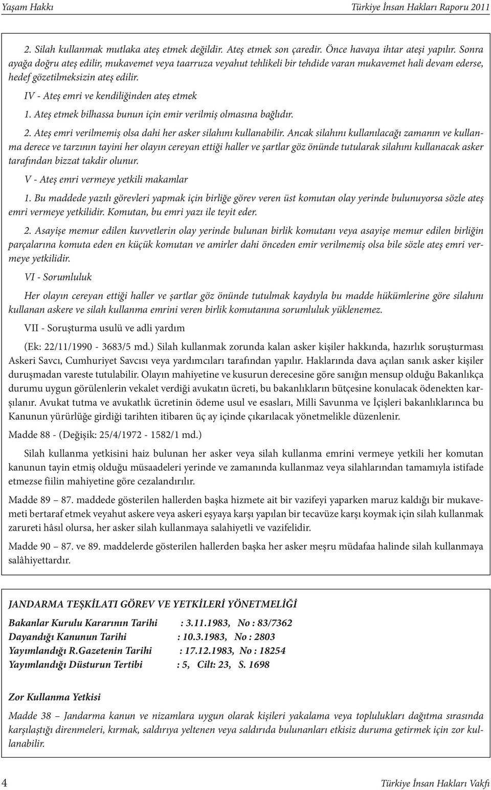 Ateş etmek bilhassa bunun için emir verilmiş olmasına bağlıdır. 2. Ateş emri verilmemiş olsa dahi her asker silahını kullanabilir.