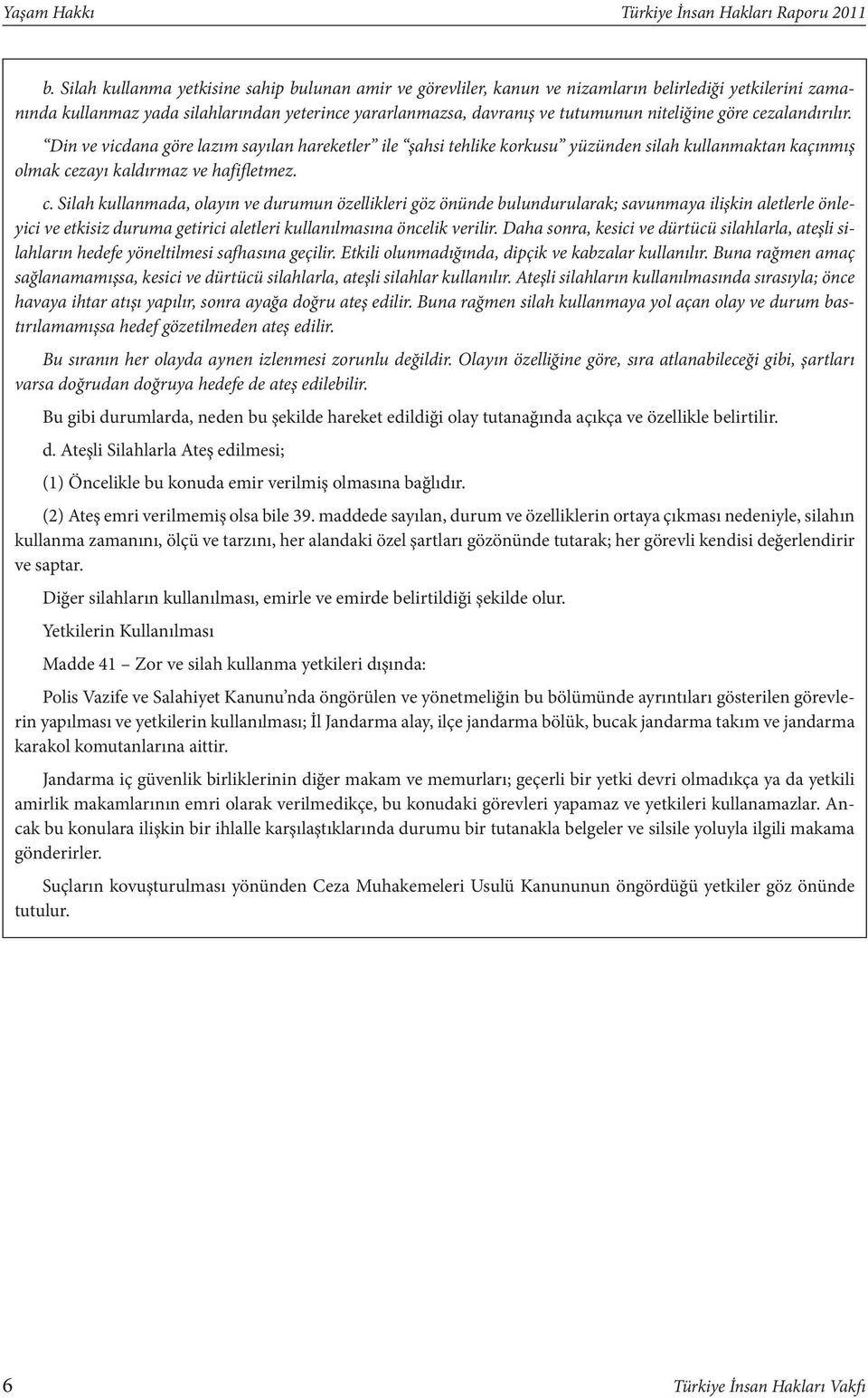 göre cezalandırılır. Din ve vicdana göre lazım sayılan hareketler ile şahsi tehlike korkusu yüzünden silah kullanmaktan kaçınmış olmak cezayı kaldırmaz ve hafifletmez. c. Silah kullanmada, olayın ve durumun özellikleri göz önünde bulundurularak; savunmaya ilişkin aletlerle önleyici ve etkisiz duruma getirici aletleri kullanılmasına öncelik verilir.