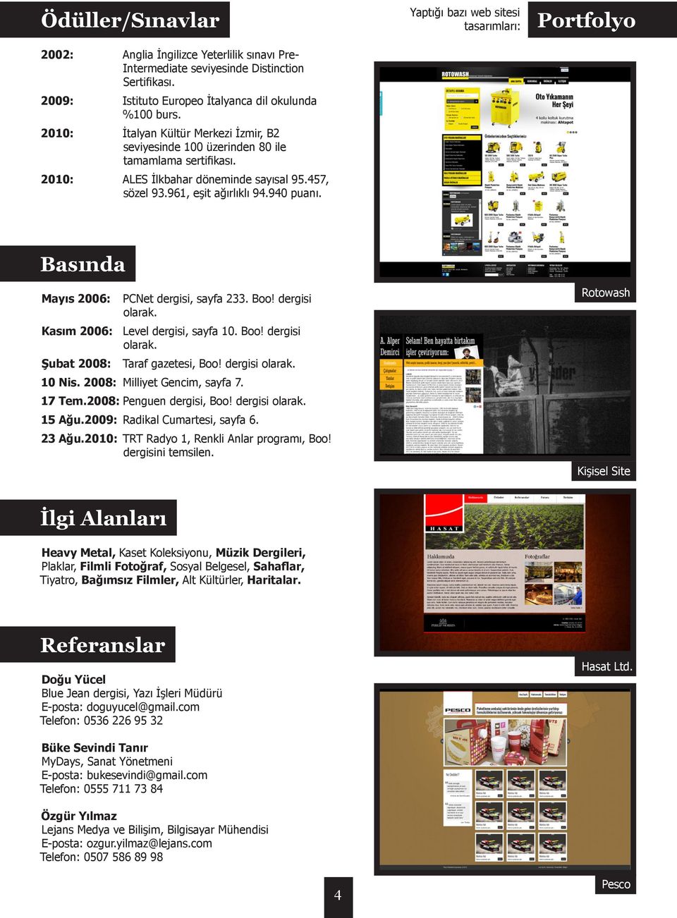 Yaptığı bazı web sitesi tasarımları: Portfolyo Basında Mayıs 2006: PCNet dergisi, sayfa 233. Boo! dergisi olarak. Kasım 2006: Level dergisi, sayfa 10. Boo! dergisi olarak. Şubat 2008: Taraf gazetesi, Boo!