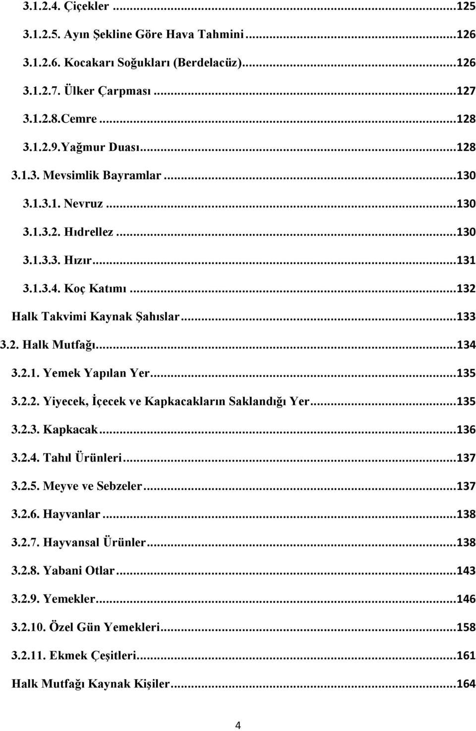 .. 134 3.2.1. Yemek Yapılan Yer... 135 3.2.2. Yiyecek, Ġçecek ve Kapkacakların Saklandığı Yer... 135 3.2.3. Kapkacak... 136 3.2.4. Tahıl Ürünleri... 137 3.2.5. Meyve ve Sebzeler... 137 3.2.6. Hayvanlar.