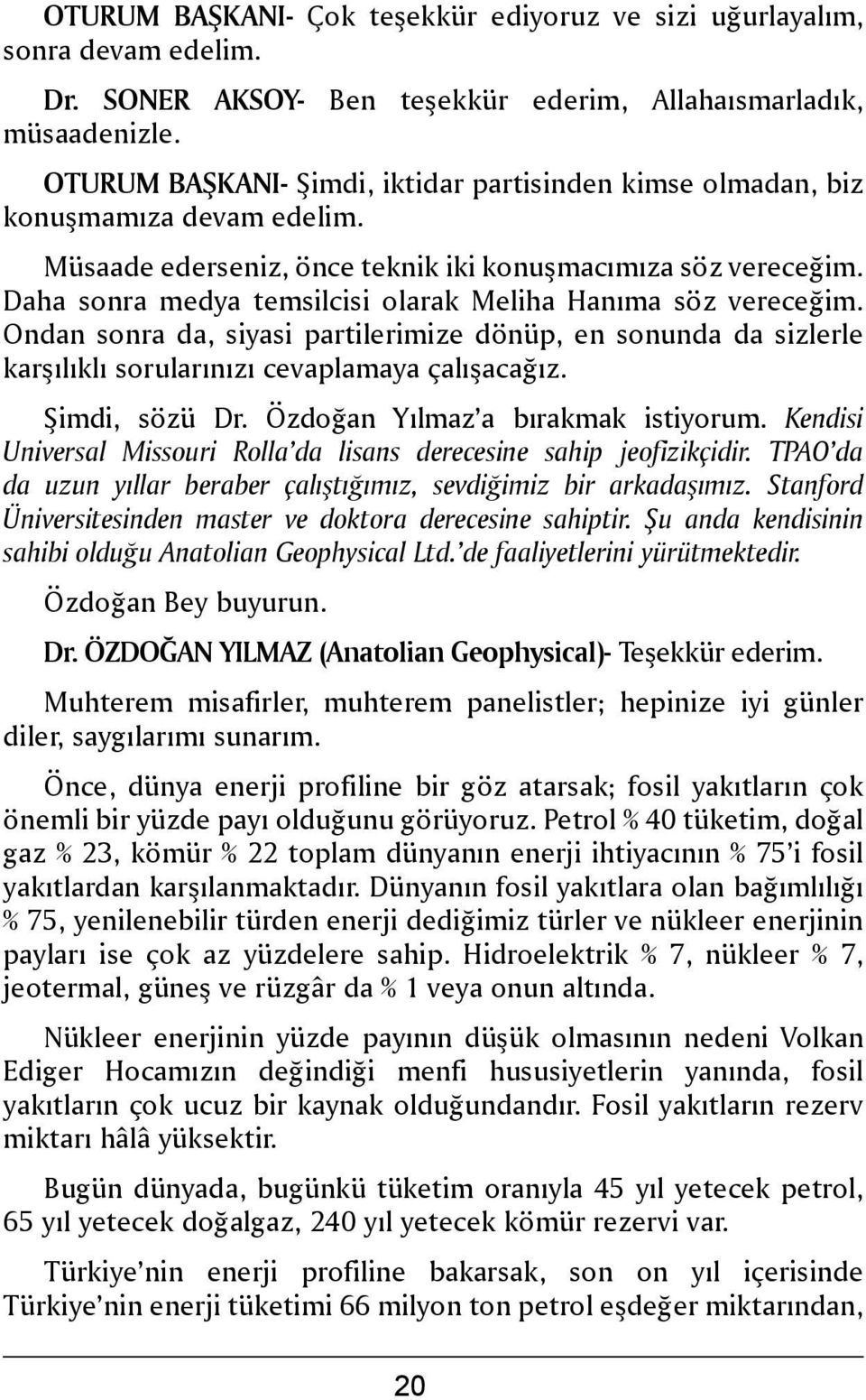 Daha sonra medya temsilcisi olarak Meliha Hanıma söz vereceğim. Ondan sonra da, siyasi partilerimize dönüp, en sonunda da sizlerle karşılıklı sorularınızı cevaplamaya çalışacağız. Şimdi, sözü Dr.