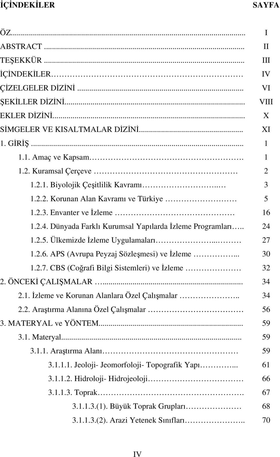 . 24 1.2.5. Ülkemizde İzleme Uygulamaları... 27 1.2.6. APS (Avrupa Peyzaj Sözleşmesi) ve İzleme... 30 1.2.7. CBS (Coğrafi Bilgi Sistemleri) ve İzleme 32 2. ÖNCEKİ ÇALIŞMALAR... 34 2.1. İzleme ve Korunan Alanlara Özel Çalışmalar.