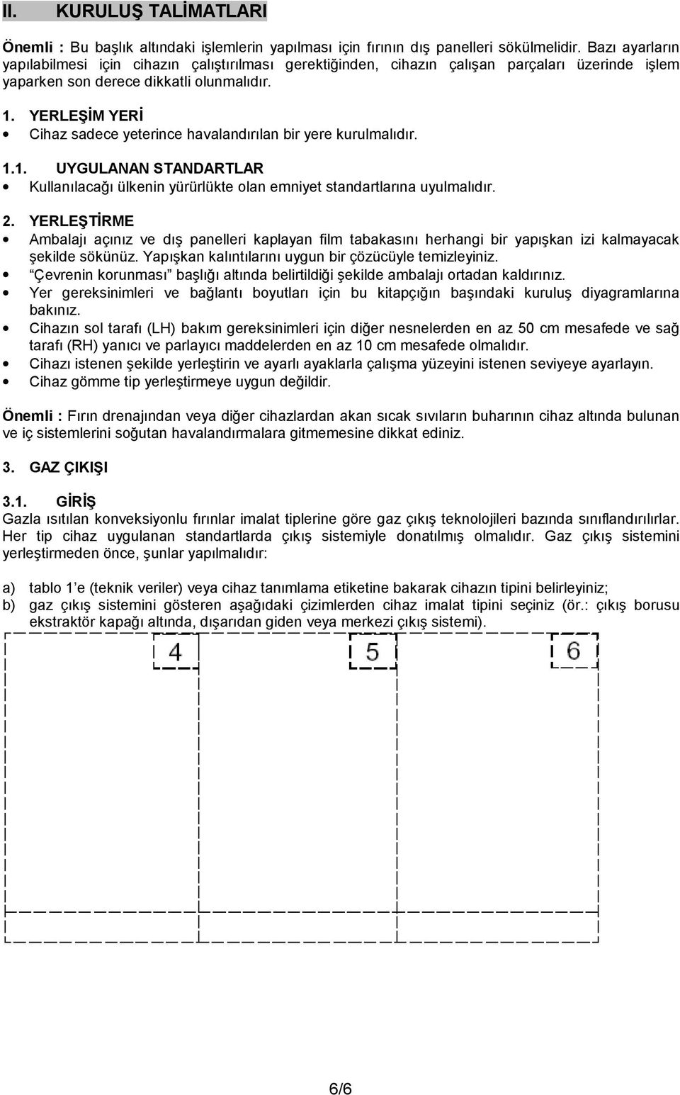 YERLEŞİM YERİ Cihaz sadece yeterince havalandırılan bir yere kurulmalıdır. 1.1. UYGULANAN STANDARTLAR Kullanılacağı ülkenin yürürlükte olan emniyet standartlarına uyulmalıdır. 2.