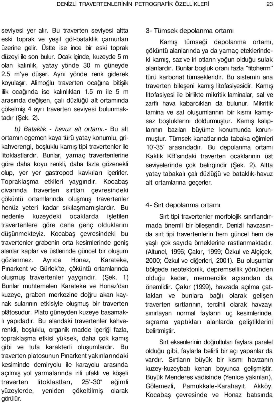 Alimoğlu traverten ocağına bitişik ilik ocağında ise kalınlıkları 1.5 m ile 5 m arasında değişen, çalı düzlüğü alt ortamında çökelmiş 4 ayrı traverten seviyesi bulunmaktadır (Şek. 2).