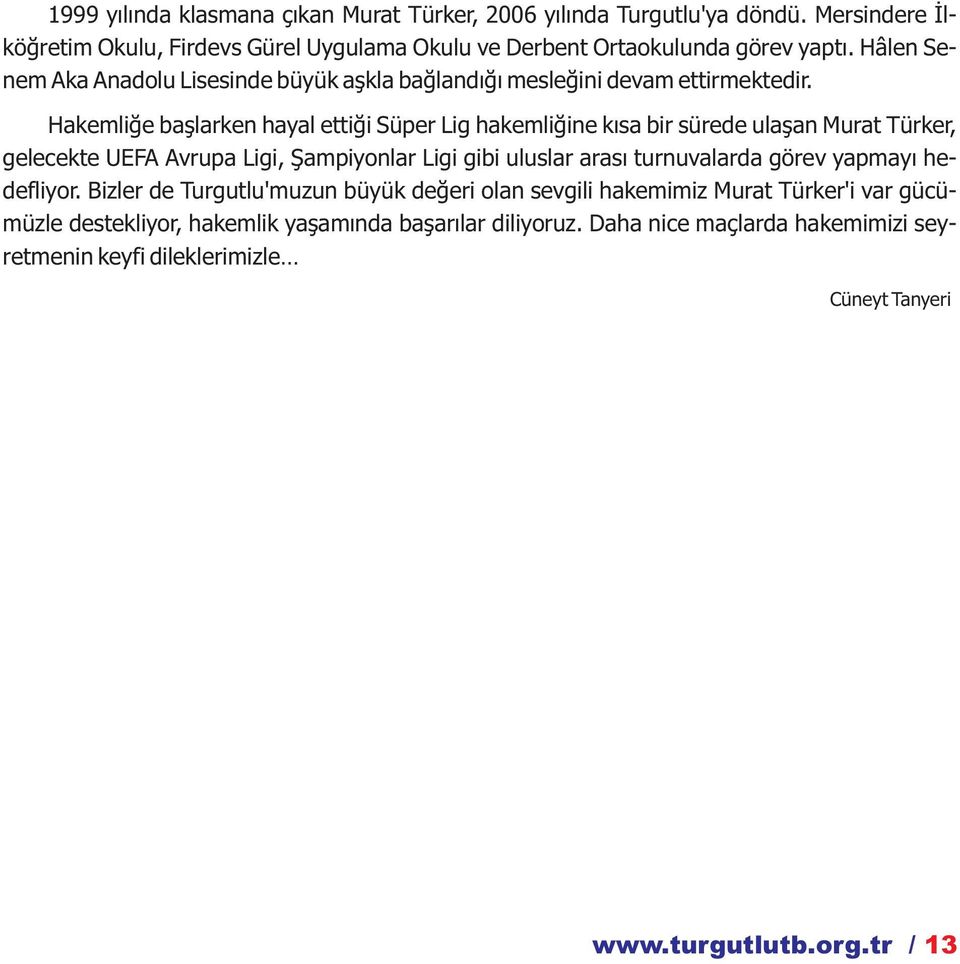 Hakemliğe başlarken hayal ettiği Süper Lig hakemliğine kısa bir sürede ulaşan Murat Türker, gelecekte UEFA Avrupa Ligi, Şampiyonlar Ligi gibi uluslar arası turnuvalarda görev