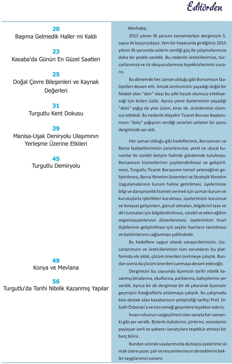 Yeni bir heyecanla girdiğimiz 2015 yılının ilk yarısında sizlerin verdiği güç ile çalışmalarımıza daha bir şevkle sarıldık.