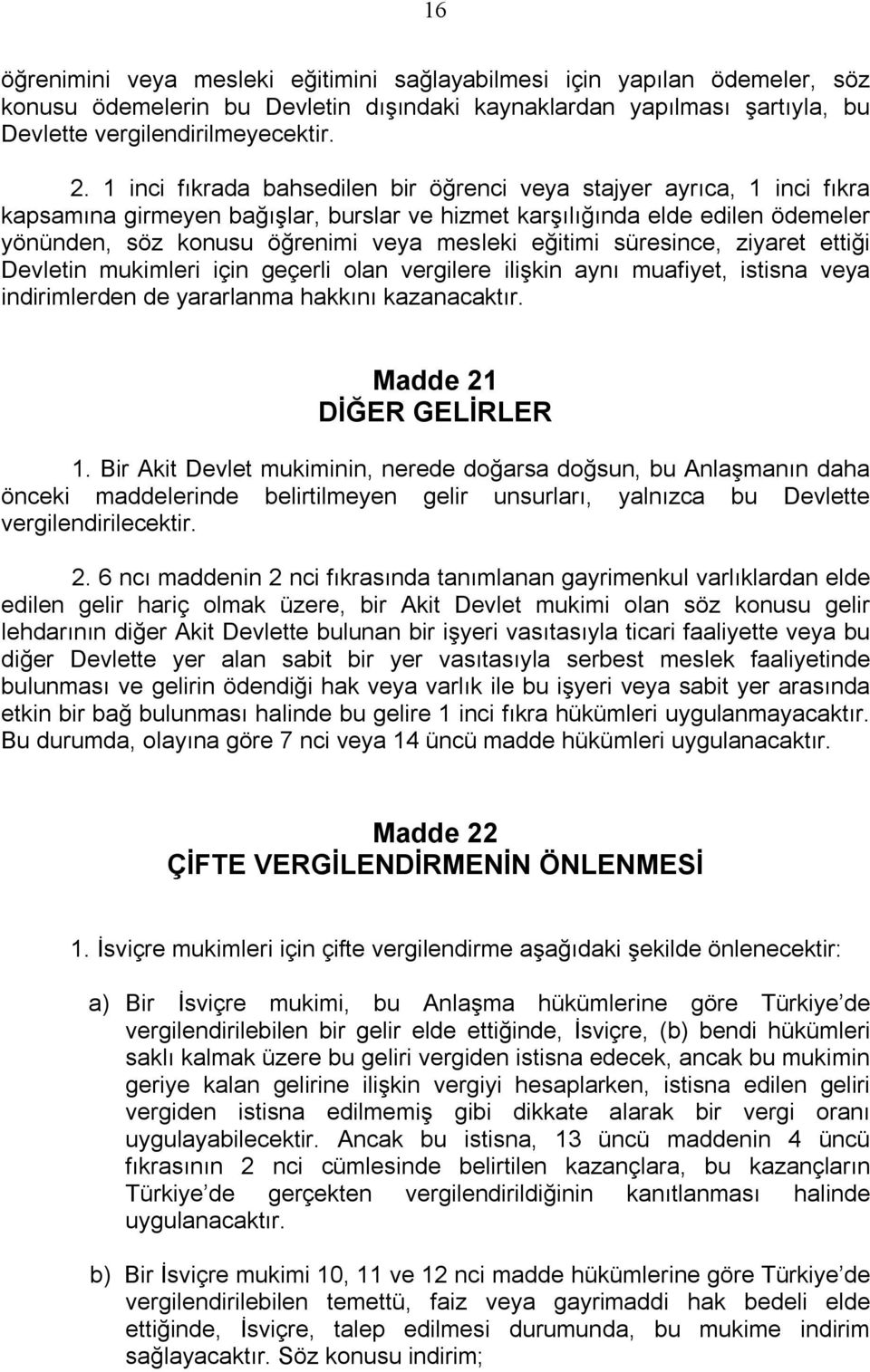 eğitimi süresince, ziyaret ettiği Devletin mukimleri için geçerli olan vergilere ilişkin aynı muafiyet, istisna veya indirimlerden de yararlanma hakkını kazanacaktır. Madde 21 DİĞER GELİRLER 1.