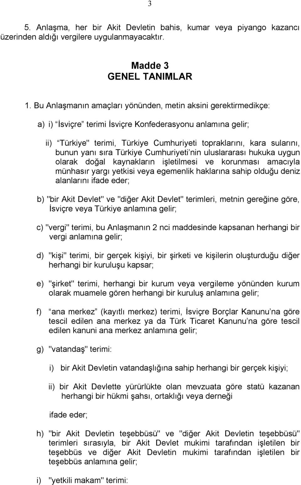 yanı sıra Türkiye Cumhuriyeti nin uluslararası hukuka uygun olarak doğal kaynakların işletilmesi ve korunması amacıyla münhasır yargı yetkisi veya egemenlik haklarına sahip olduğu deniz alanlarını