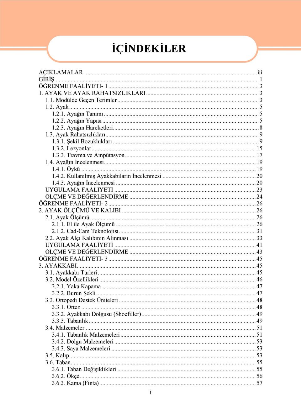 ..20 1.4.3. Ayağın İncelenmesi...20 UYGULAMA FAALİYETİ...23 ÖLÇME VE DEĞERLENDİRME...24 ÖĞRENME FAALİYETİ- 2...26 2. AYAK ÖLÇÜMÜ VE KALIBI...26 2.1. Ayak Ölçümü...26 2.1.1. El ile Ayak Ölçümü...26 2.1.2. Cad-Cam Teknolojisi.