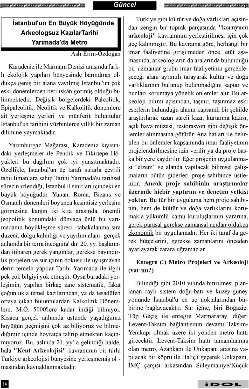 Deðiþik bölgelerdeki Paleolitik, Epipaleolitik, Neolitik ve Kalkolitik dönemlere ait yerleþme yerleri ve münferit buluntular Ýstanbul'un tarihini yüzbinlerce yýllýk bir zaman dilimine yaymaktadýr.