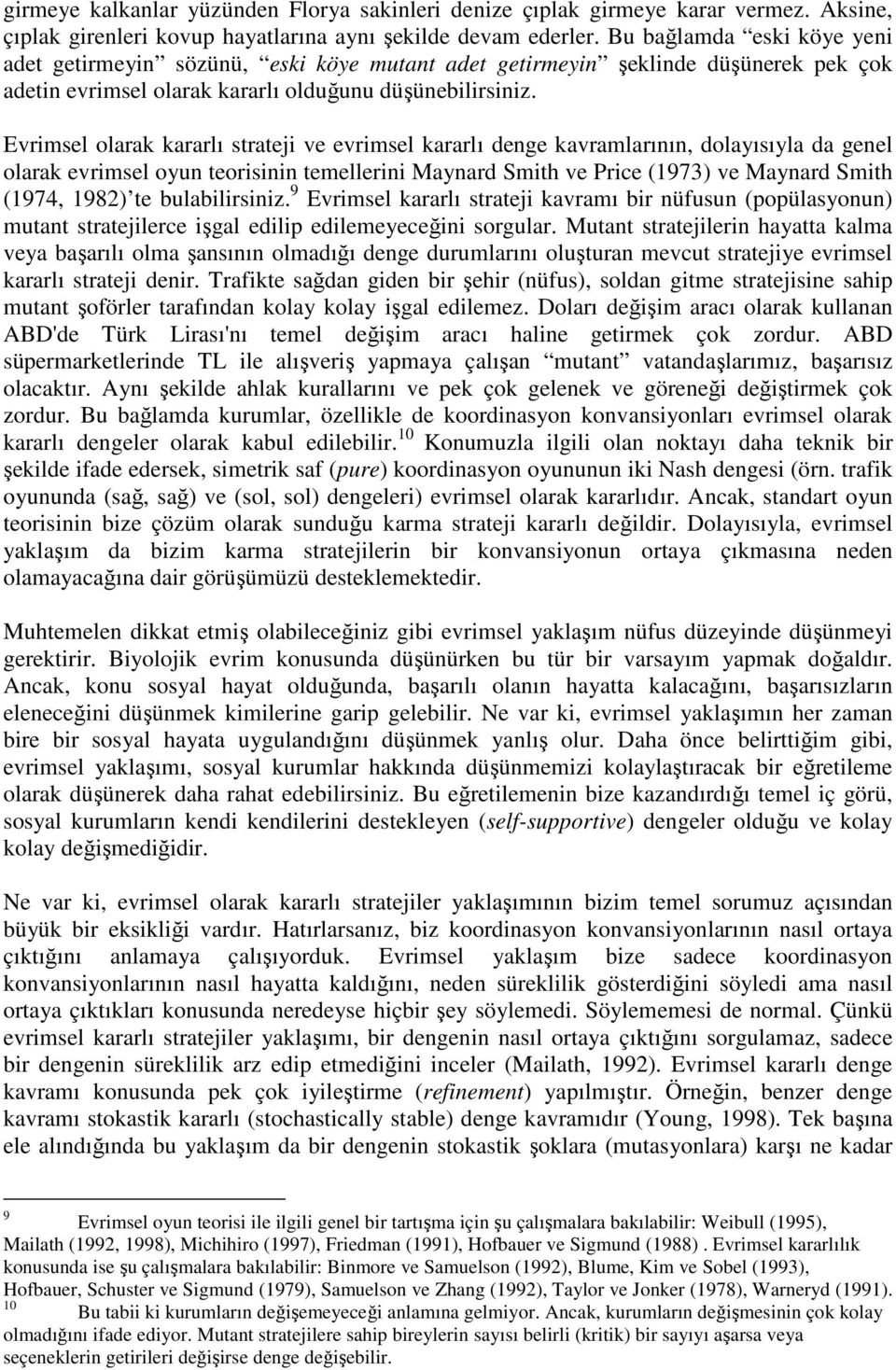 Evrimsel olarak kararlı strateji ve evrimsel kararlı denge kavramlarının, dolayısıyla da genel olarak evrimsel oyun teorisinin temellerini Maynard Smith ve Price (1973) ve Maynard Smith (1974, 1982)