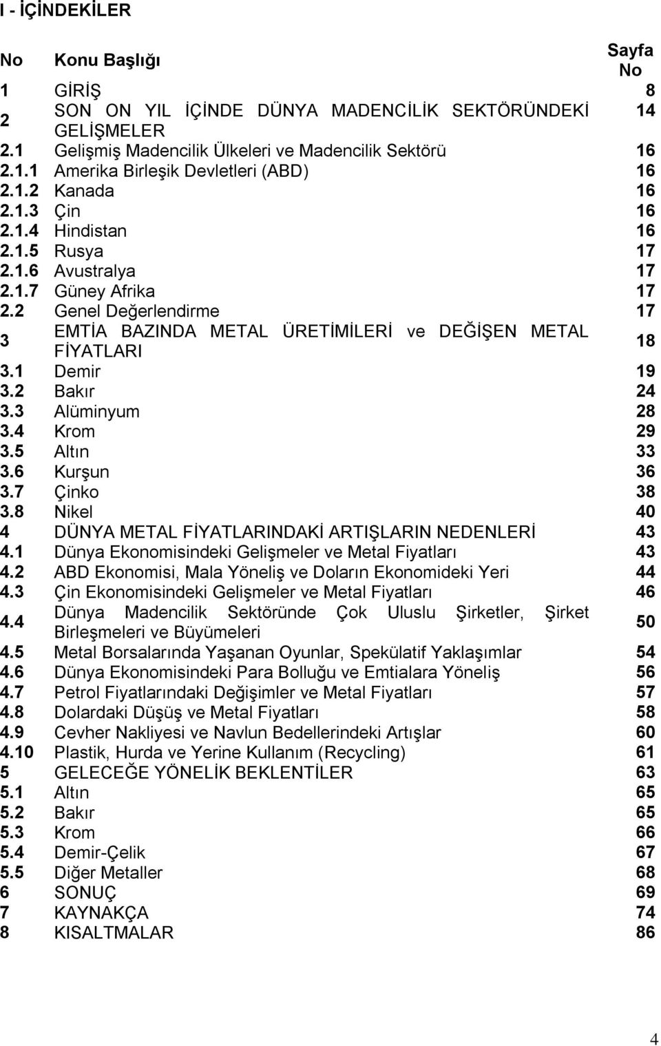 1 Demir 19 3.2 Bakır 24 3.3 Alüminyum 28 3.4 Krom 29 3.5 Altın 33 3.6 KurĢun 36 3.7 Çinko 38 3.8 Nikel 40 4 DÜNYA METAL FĠYATLARINDAKĠ ARTIġLARIN NEDENLERĠ 43 4.