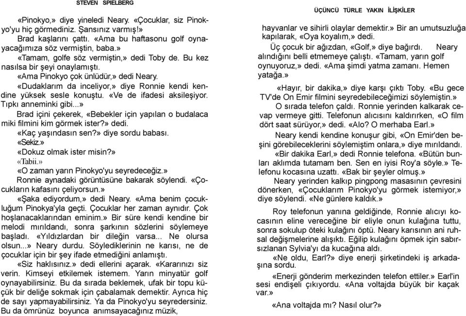 «Ve de ifadesi aksileşiyor. Tıpkı anneminki gibi...» Brad içini çekerek, «Bebekler için yapılan o budalaca miki filmini kim görmek ister?» dedi. «Kaç yaşındasın sen?» diye sordu babası. «Sekiz.