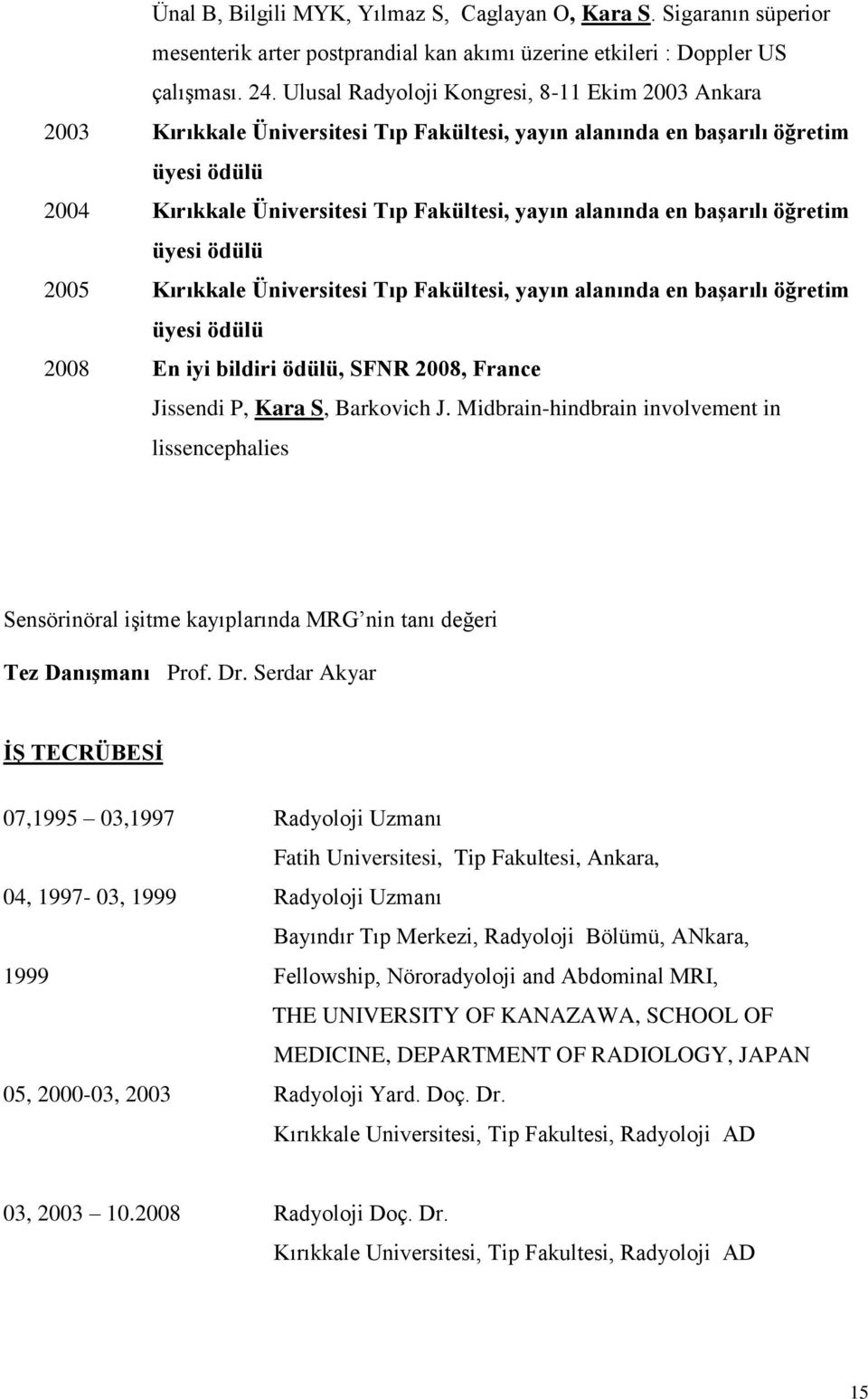 başarılı öğretim üyesi ödülü 2005 Kırıkkale Üniversitesi Tıp Fakültesi, yayın alanında en başarılı öğretim üyesi ödülü 2008 En iyi bildiri ödülü, SFNR 2008, France Jissendi P, Kara S, Barkovich J.