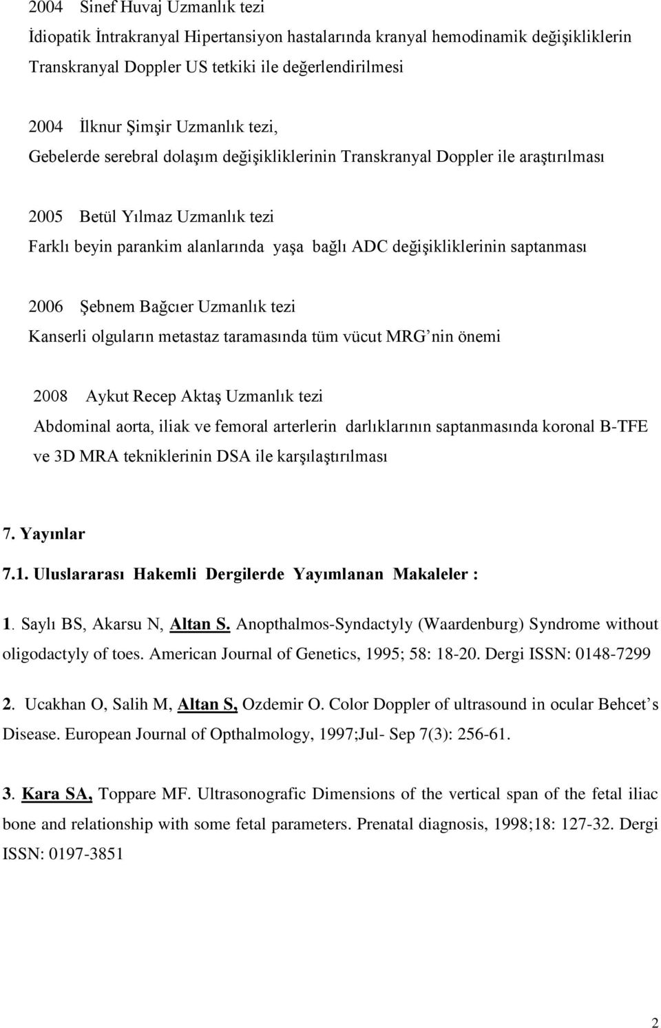 2006 Şebnem Bağcıer Uzmanlık tezi Kanserli olguların metastaz taramasında tüm vücut MRG nin önemi 2008 Aykut Recep Aktaş Uzmanlık tezi Abdominal aorta, iliak ve femoral arterlerin darlıklarının