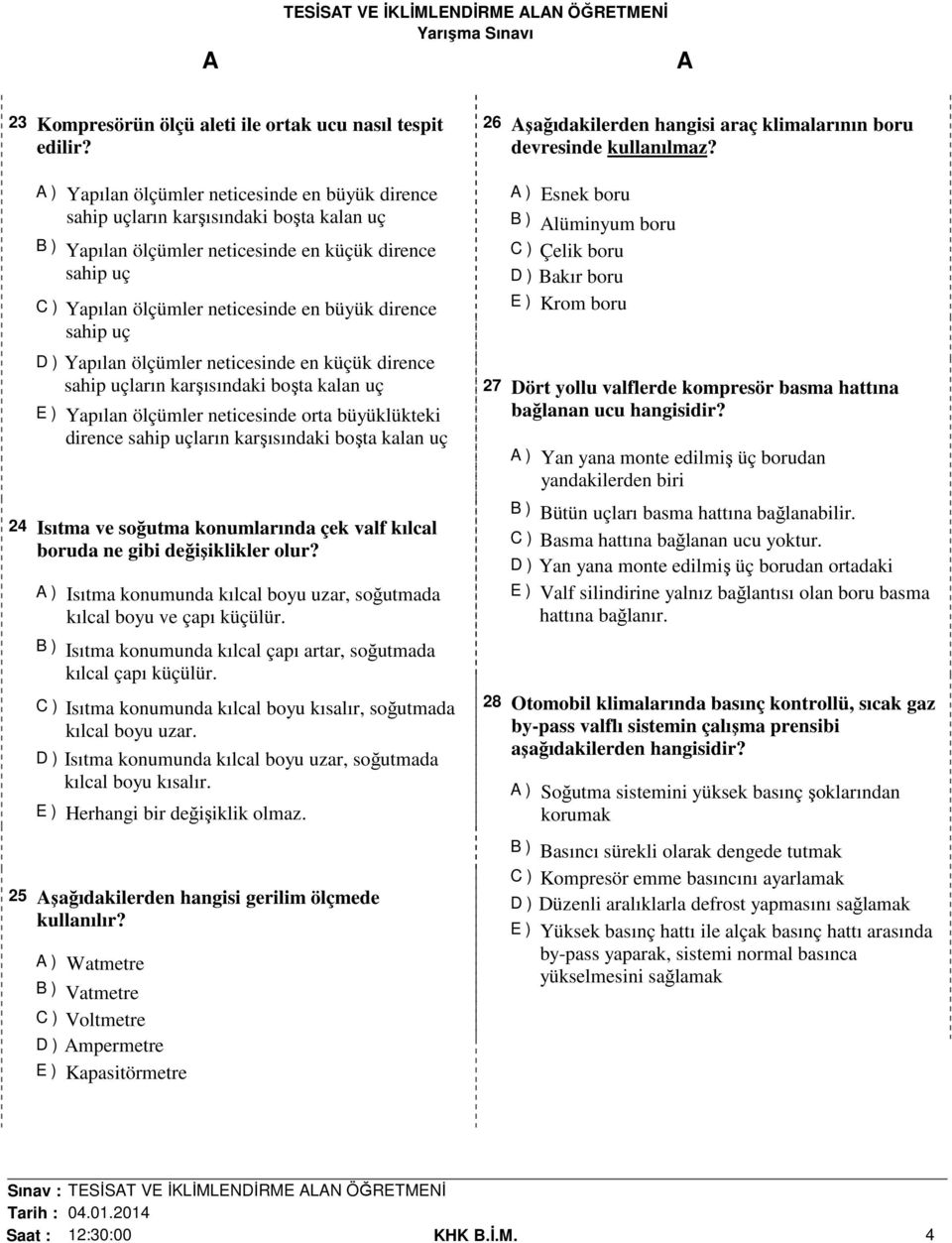 sahip uç D ) Yapılan ölçümler neticesinde en küçük dirence sahip uçların karşısındaki boşta kalan uç E ) Yapılan ölçümler neticesinde orta büyüklükteki dirence sahip uçların karşısındaki boşta kalan