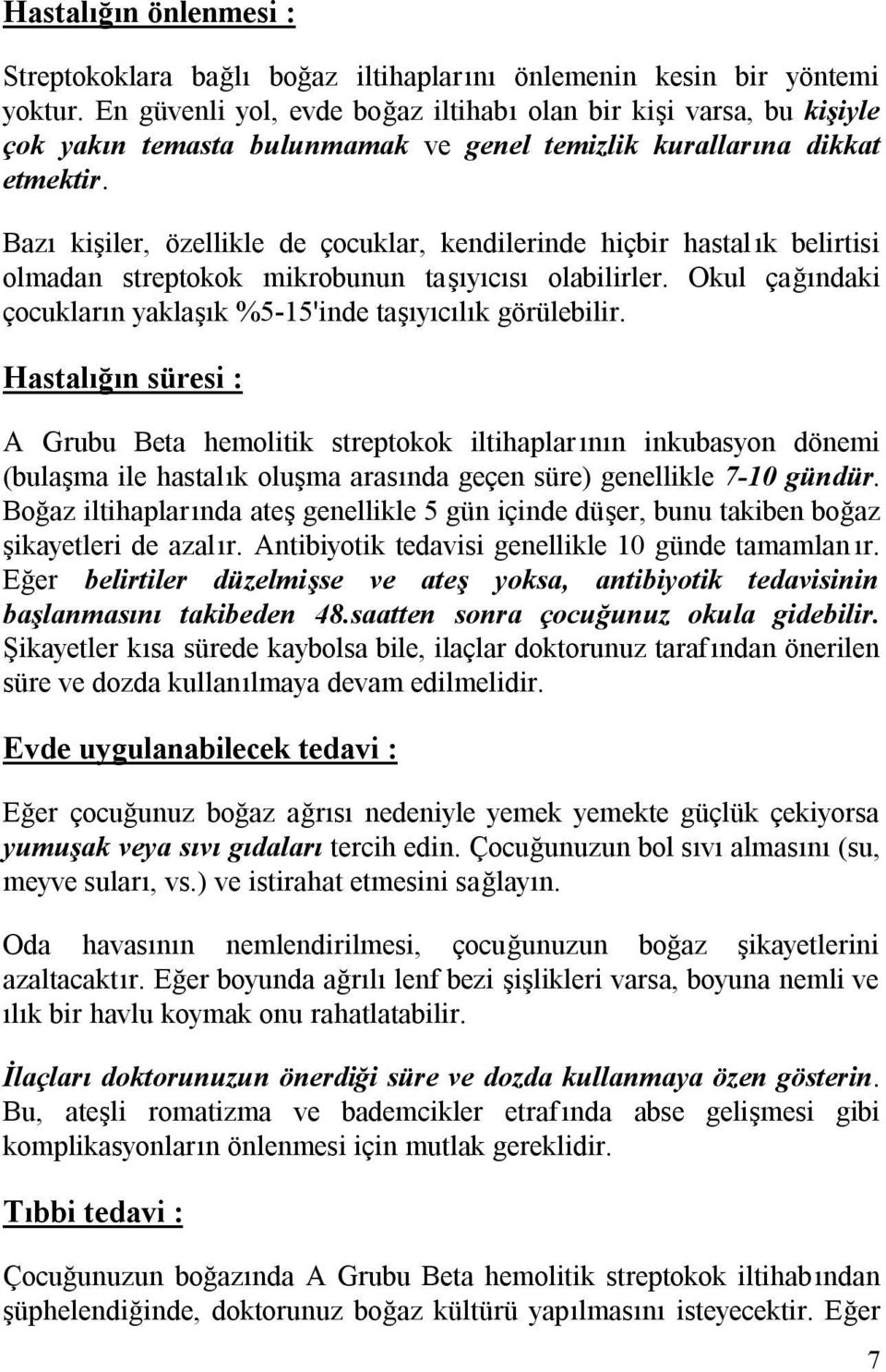 Bazı kişiler, özellikle de çocuklar, kendilerinde hiçbir hastalık belirtisi olmadan streptokok mikrobunun taşıyıcısı olabilirler. Okul çağındaki çocukların yaklaşık %5-15'inde taşıyıcılık görülebilir.