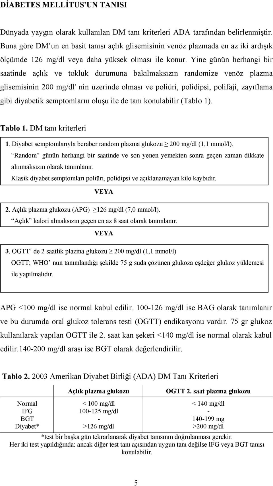 Yine günün herhangi bir saatinde açlık ve tokluk durumuna bakılmaksızın randomize venöz plazma glisemisinin 200 mg/dl' nin üzerinde olması ve poliüri, polidipsi, polifaji, zayıflama gibi diyabetik