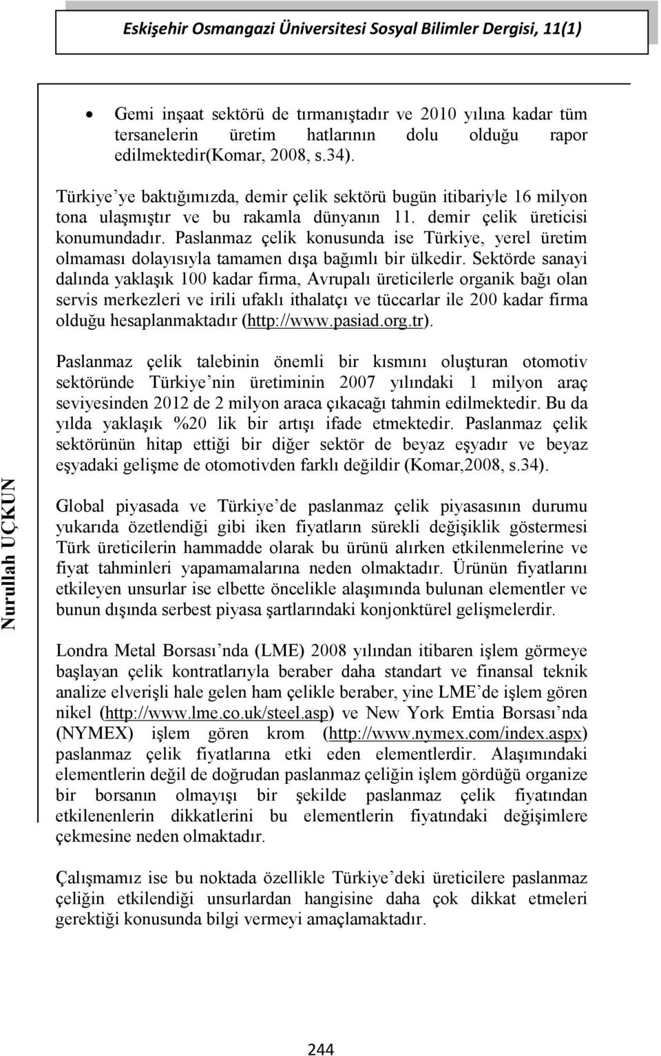 Paslanmaz çelik konusunda ise Türkiye, yerel üretim olmaması dolayısıyla tamamen dışa bağımlı bir ülkedir.