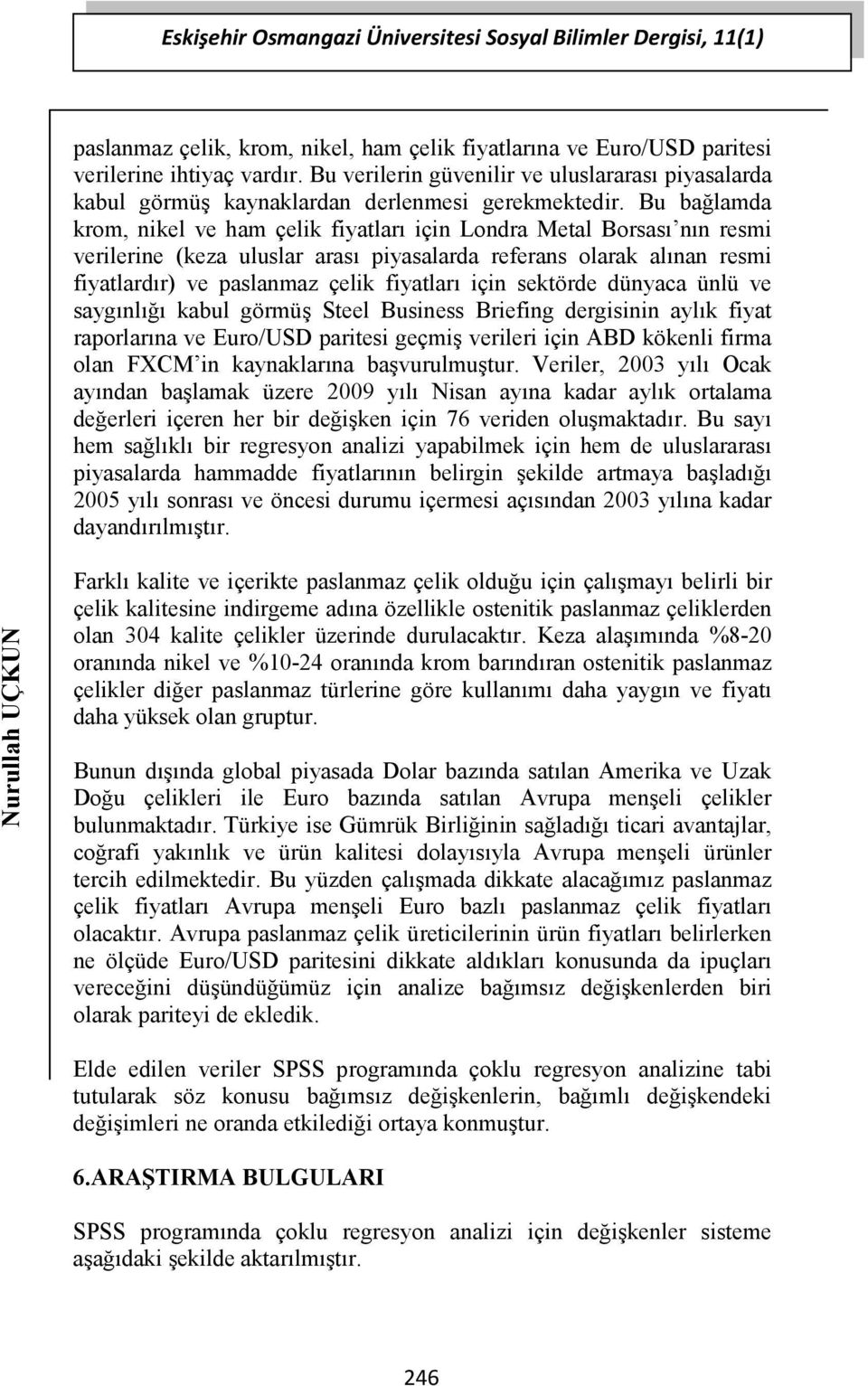 Bu bağlamda krom, nikel ve ham çelik fiyatları için Londra Metal Borsası nın resmi verilerine (keza uluslar arası piyasalarda referans olarak alınan resmi fiyatlardır) ve paslanmaz çelik fiyatları