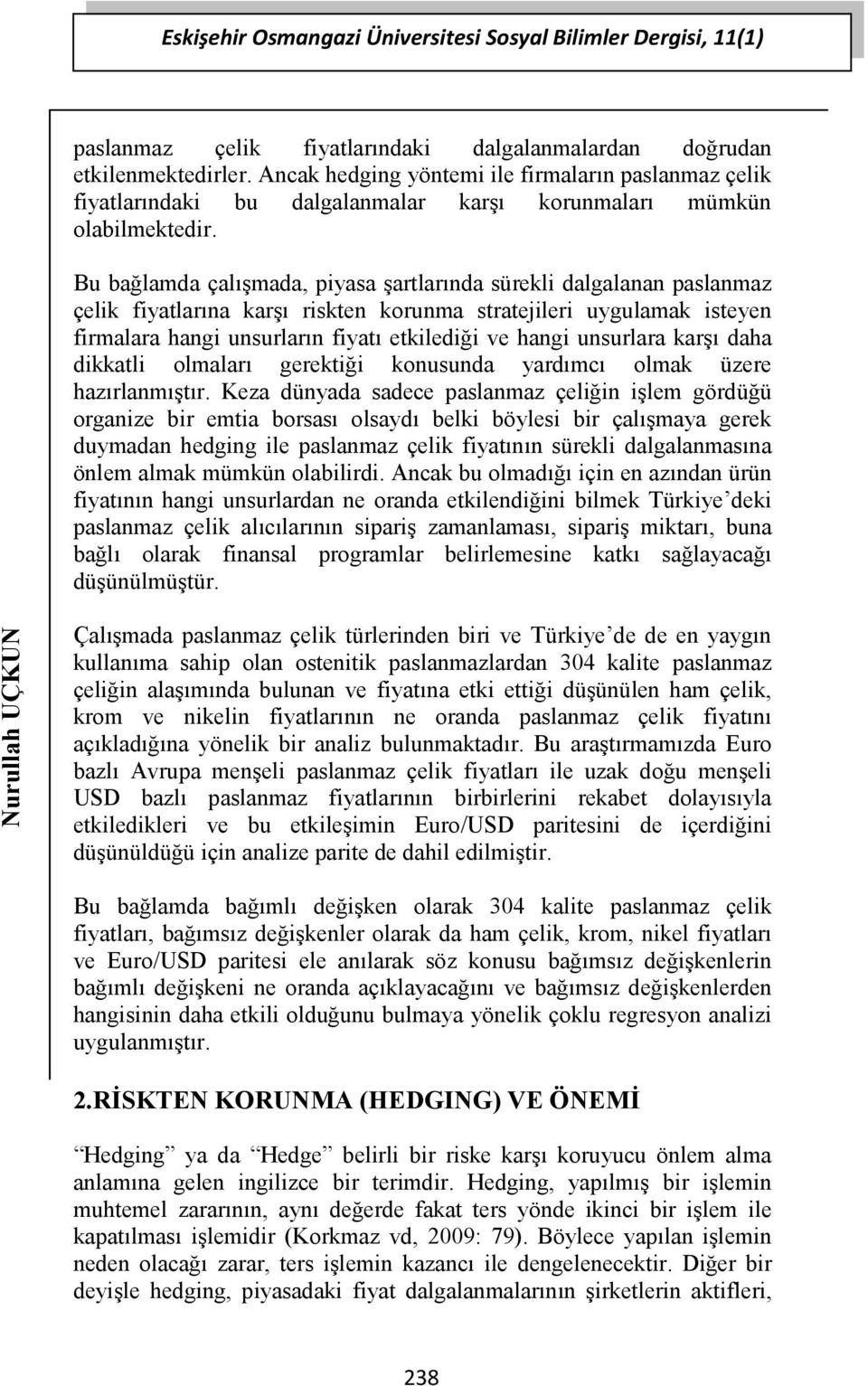 Bu bağlamda çalışmada, piyasa şartlarında sürekli dalgalanan paslanmaz çelik fiyatlarına karşı riskten korunma stratejileri uygulamak isteyen firmalara hangi unsurların fiyatı etkilediği ve hangi