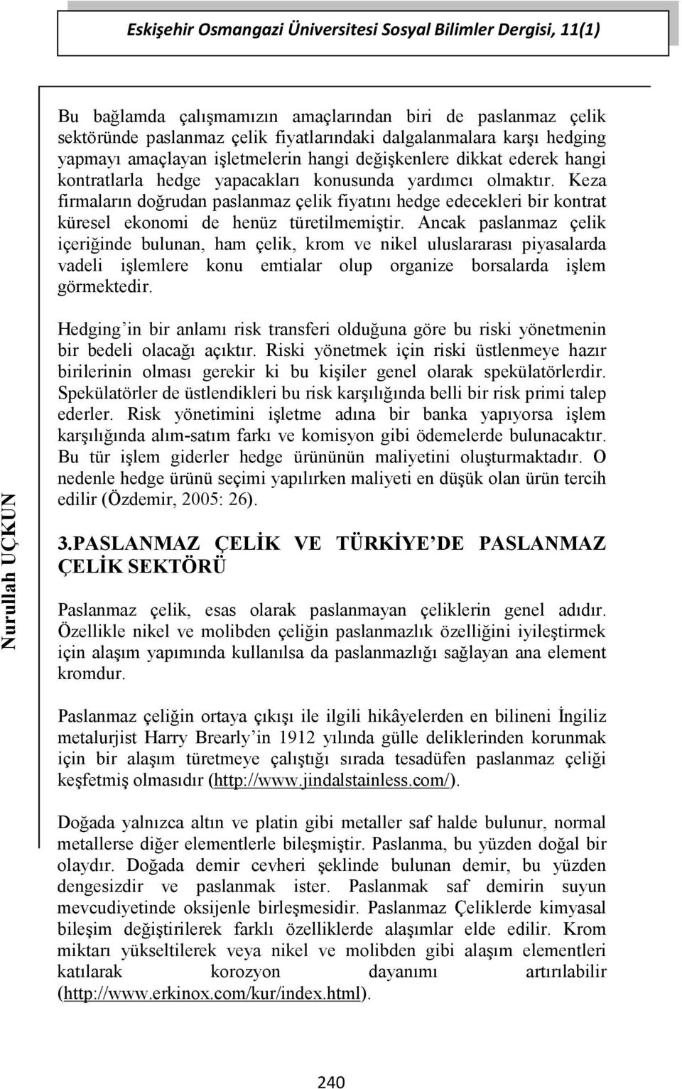 Keza firmaların doğrudan paslanmaz çelik fiyatını hedge edecekleri bir kontrat küresel ekonomi de henüz türetilmemiştir.