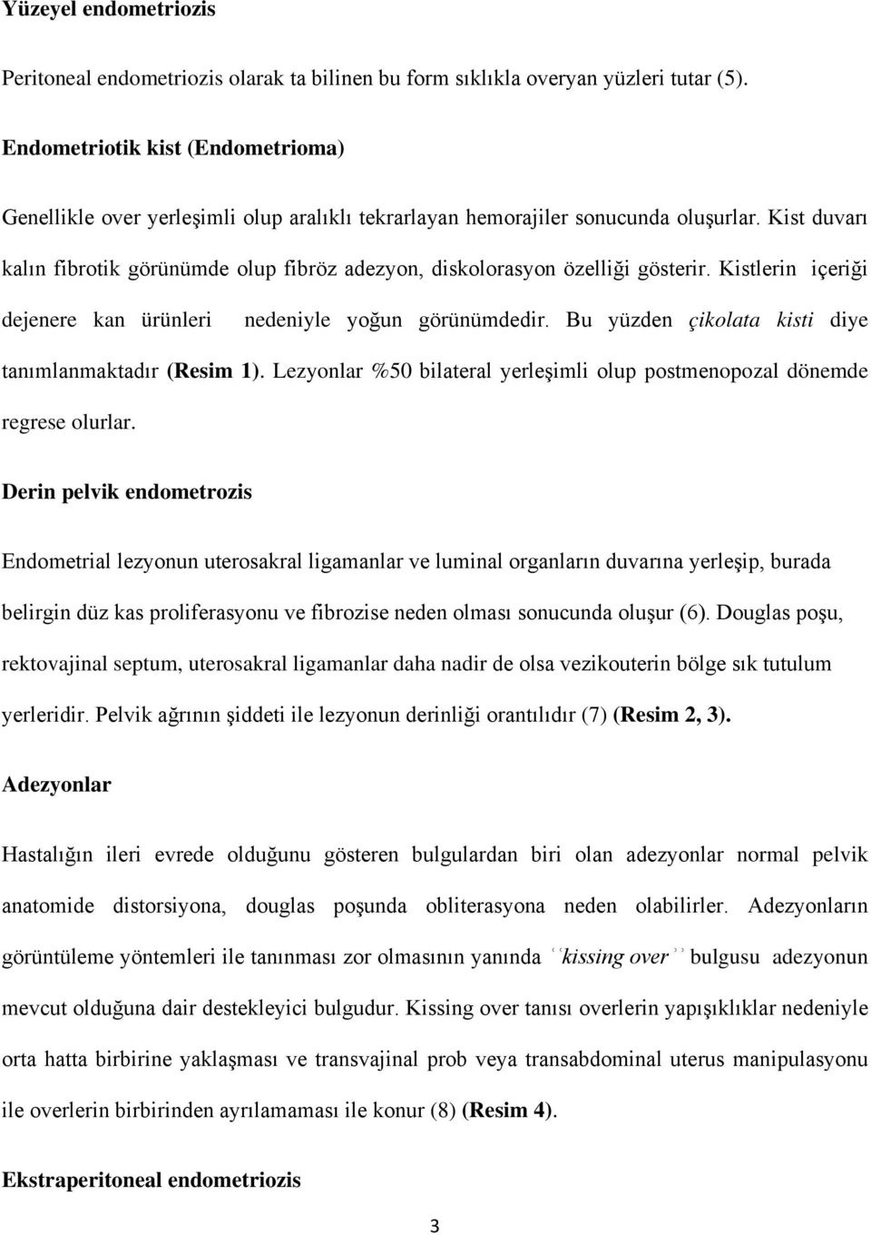 Kist duvarı kalın fibrotik görünümde olup fibröz adezyon, diskolorasyon özelliği gösterir. Kistlerin içeriği dejenere kan ürünleri nedeniyle yoğun görünümdedir.