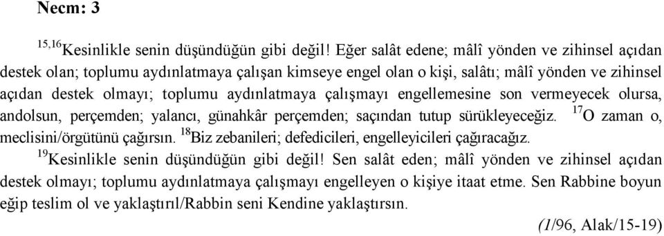 aydınlatmaya çalışmayı engellemesine son vermeyecek olursa, andolsun, perçemden; yalancı, günahkâr perçemden; saçından tutup sürükleyeceğiz. 17 O zaman o, meclisini/örgütünü çağırsın.