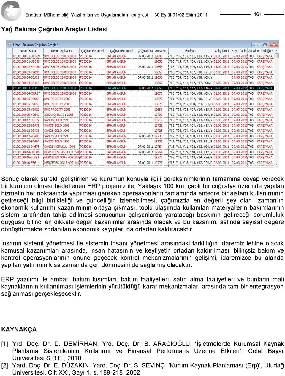 çaplı bir coğrafya üzerinde yapılan hizmetin her noktasında yapılması gereken operasyonların tamamında entegre bir sistem kullanımının getireceği bilgi birlikteliği ve güncelliğin izlenebilmesi,