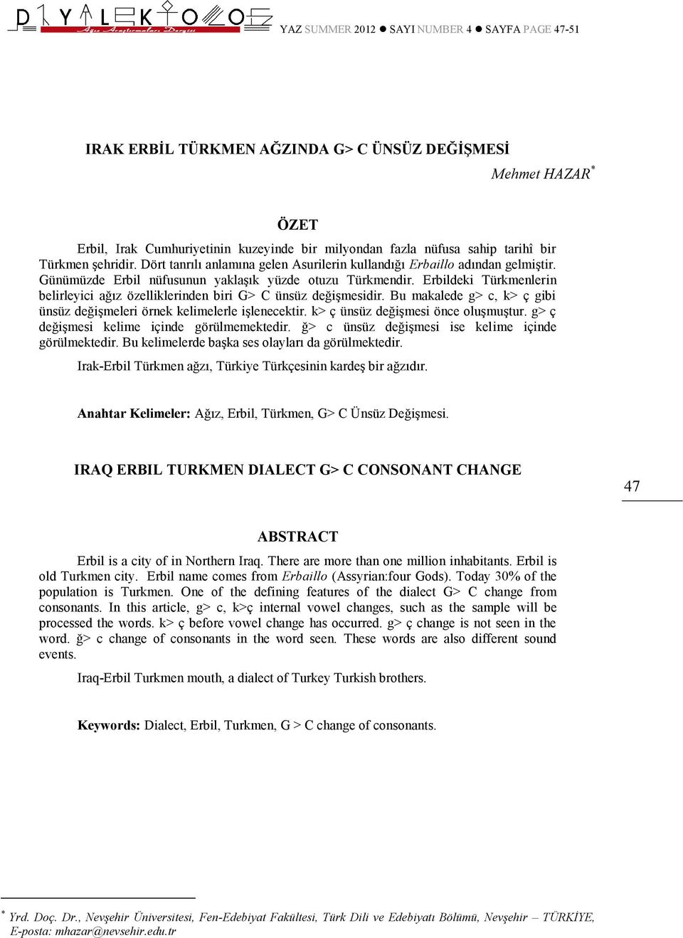 Erbildeki Türkmenlerin belirleyici ağız özelliklerinden biri G> C ünsüz değişmesidir. Bu makalede g> c, k> ç gibi ünsüz değişmeleri örnek kelimelerle işlenecektir.