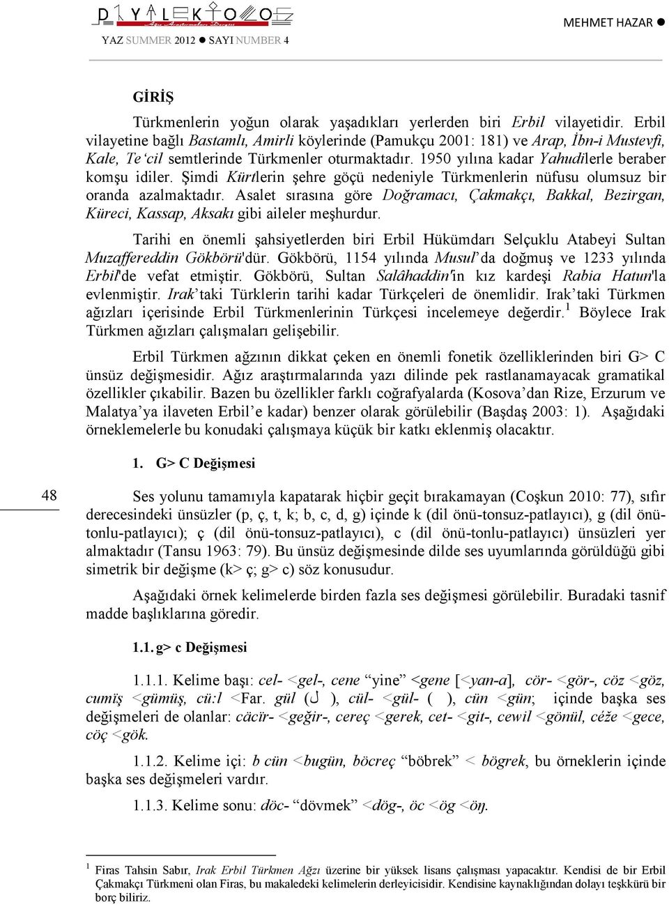 Şimdi Kürtlerin şehre göçü nedeniyle Türkmenlerin nüfusu olumsuz bir oranda azalmaktadır. Asalet sırasına göre Doğramacı, Çakmakçı, Bakkal, Bezirgan, Küreci, Kassap, Aksakı gibi aileler meşhurdur.