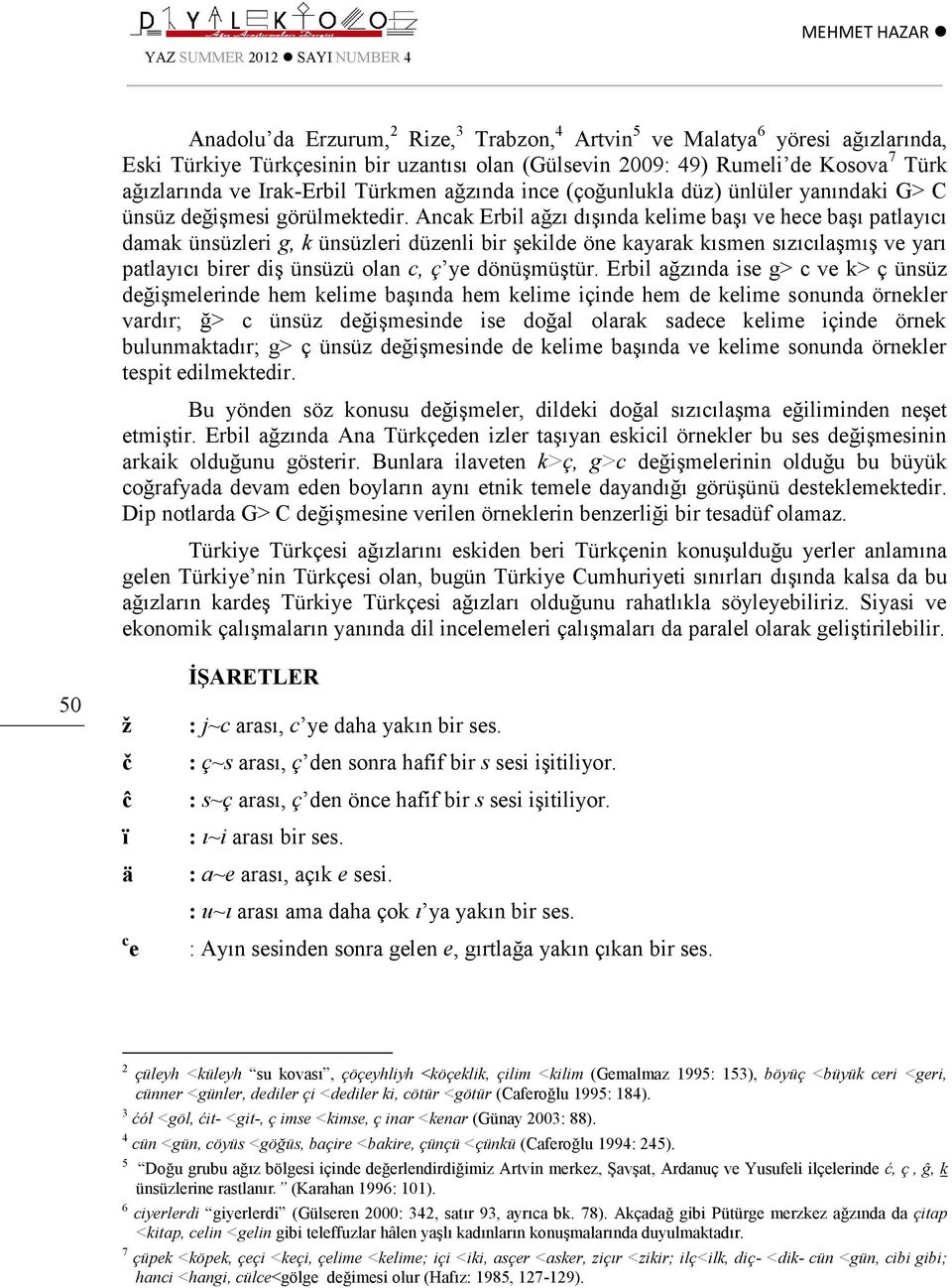 Ancak Erbil ağzı dışında kelime başı ve hece başı patlayıcı damak ünsüzleri g, k ünsüzleri düzenli bir şekilde öne kayarak kısmen sızıcılaşmış ve yarı patlayıcı birer diş ünsüzü olan c, ç ye