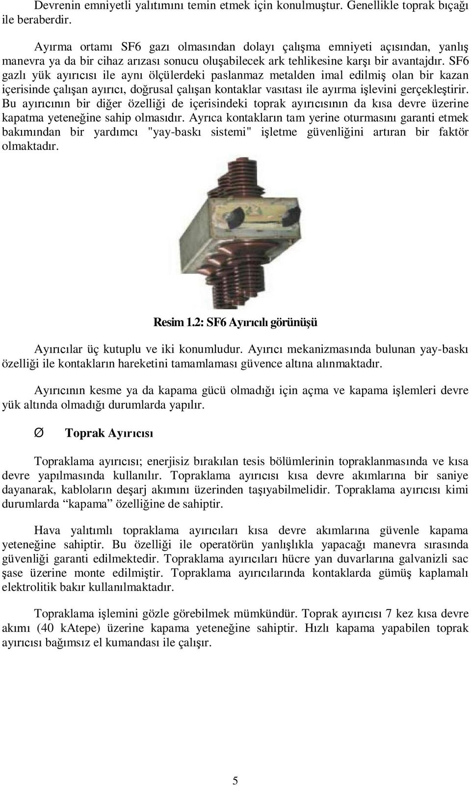 SF6 gazl yük ay ile ayn ölçülerdeki paslanmaz metalden imal edilmi olan bir kazan içerisinde çal an ay, do rusal çal an kontaklar vas tas ile ay rma i levini gerçekle tirir.