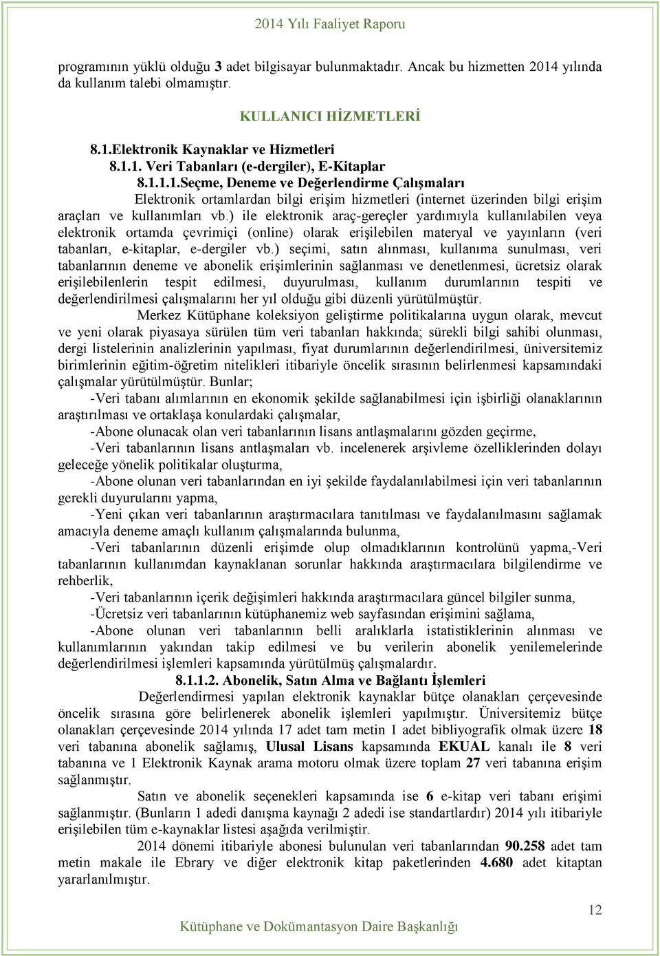 ) ile elektronik araç-gereçler yardımıyla kullanılabilen veya elektronik ortamda çevrimiçi (online) olarak erişilebilen materyal ve yayınların (veri tabanları, e-kitaplar, e-dergiler vb.