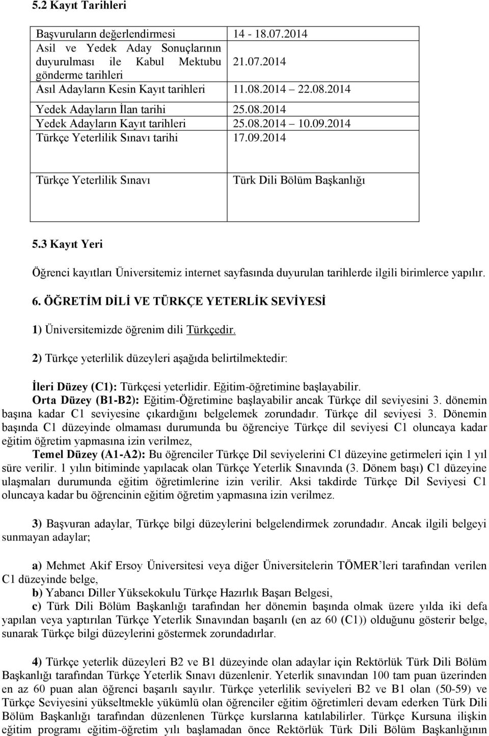 3 Kayıt Yeri Öğrenci kayıtları Üniversitemiz internet sayfasında duyurulan tarihlerde ilgili birimlerce yapılır. 6. ÖĞRETİM DİLİ VE TÜRKÇE YETERLİK SEVİYESİ 1) Üniversitemizde öğrenim dili Türkçedir.