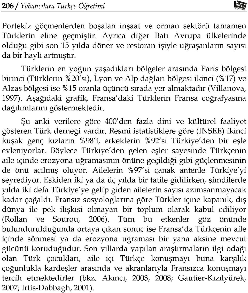 Türklerin en yoğun yaşadıkları bölgeler arasında Paris bölgesi birinci (Türklerin %20 si), Lyon ve Alp dağları bölgesi ikinci (%17) ve Alzas bölgesi ise %15 oranla üçüncü sırada yer almaktadır