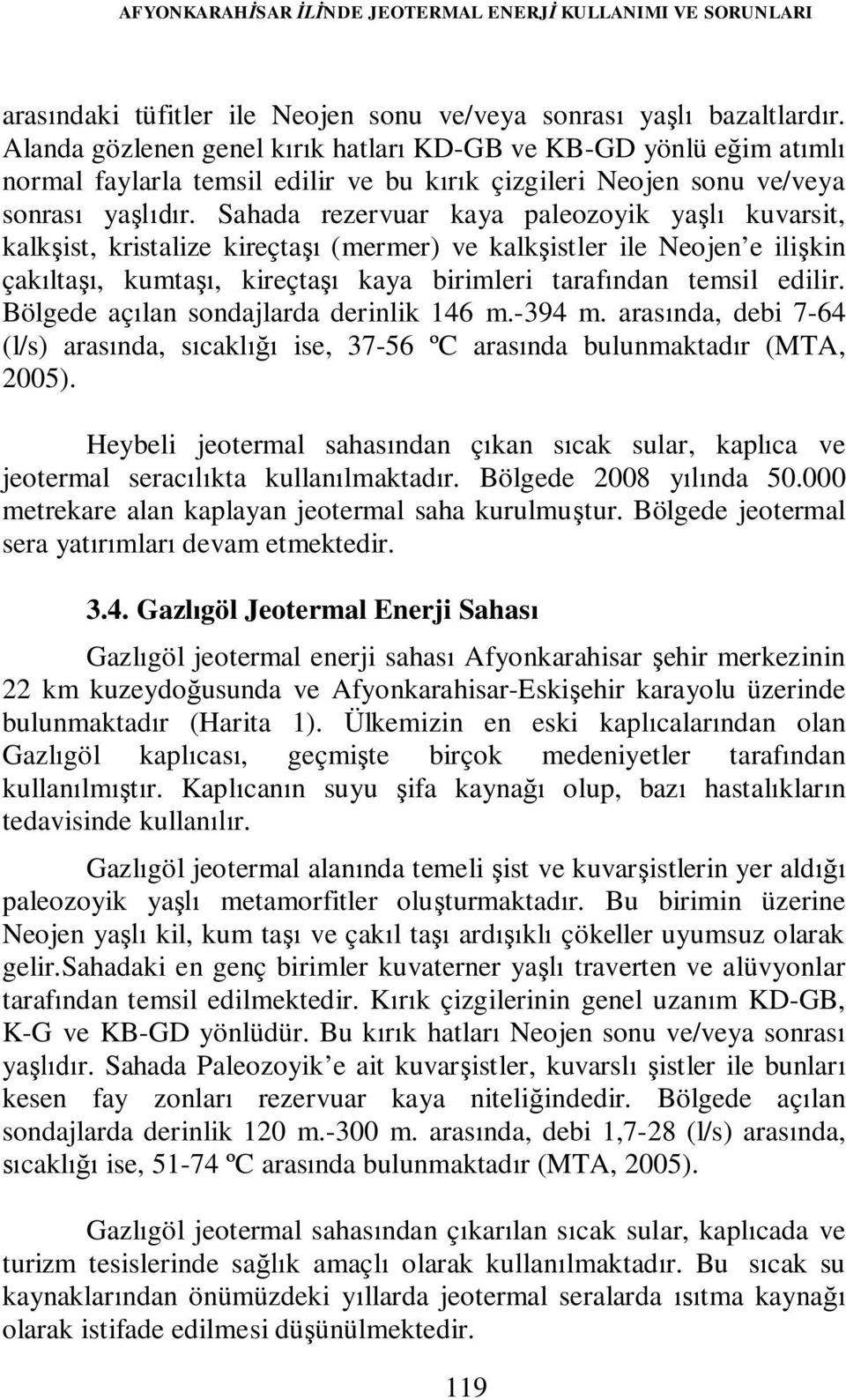 Sahada rezervuar kaya paleozoyik yaşlı kuvarsit, kalkşist, kristalize kireçtaşı (mermer) ve kalkşistler ile Neojen e ilişkin çakıltaşı, kumtaşı, kireçtaşı kaya birimleri tarafından temsil edilir.