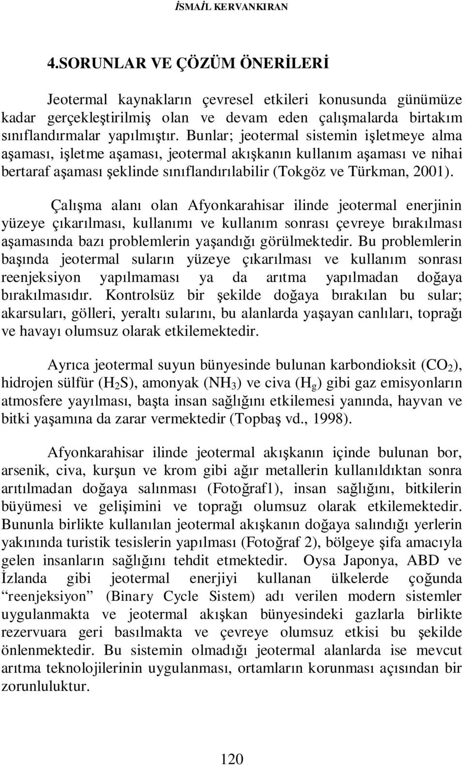 Bunlar; jeotermal sistemin işletmeye alma aşaması, işletme aşaması, jeotermal akışkanın kullanım aşaması ve nihai bertaraf aşaması şeklinde sınıflandırılabilir (Tokgöz ve Türkman, 2001).