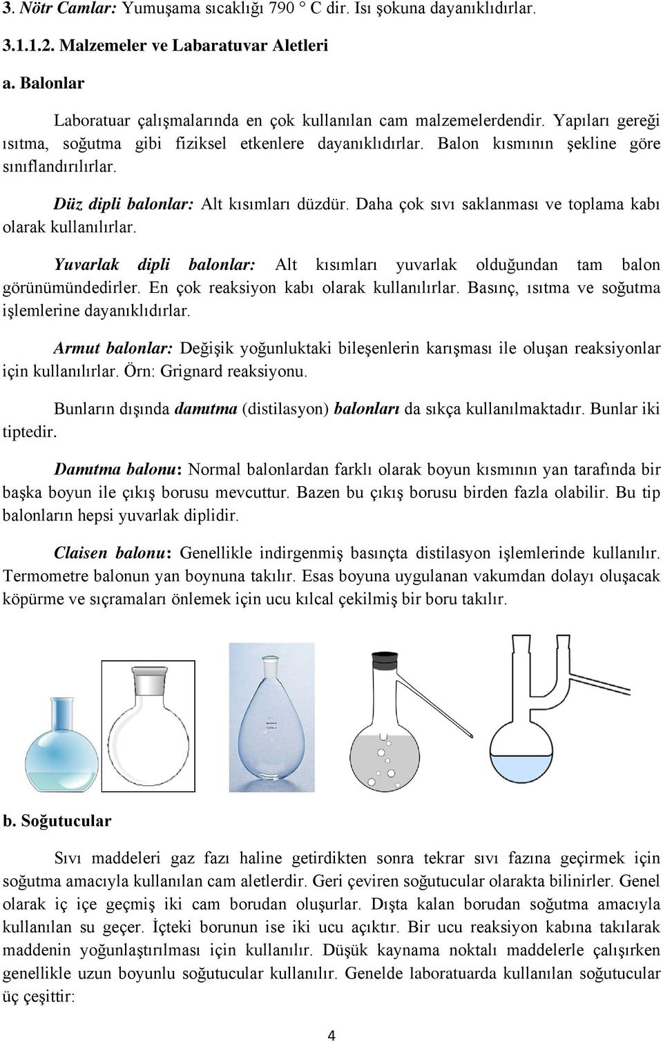 Daha çok sıvı saklanması ve toplama kabı olarak kullanılırlar. Yuvarlak dipli balonlar: Alt kısımları yuvarlak olduğundan tam balon görünümündedirler. En çok reaksiyon kabı olarak kullanılırlar.