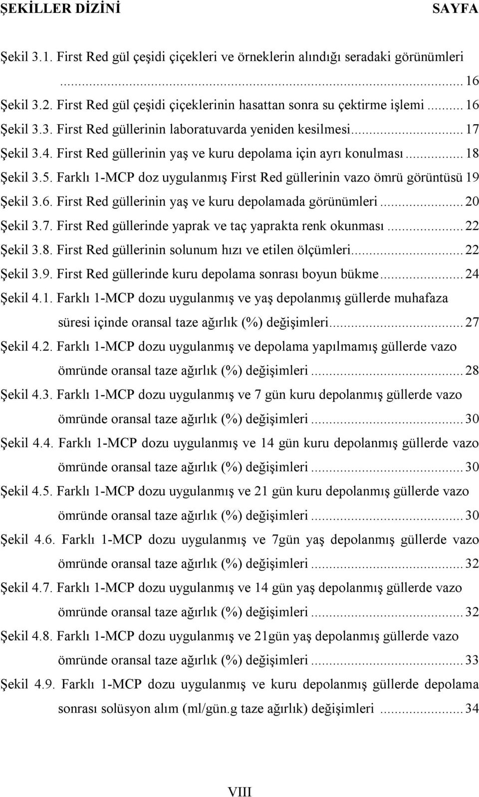 Farklı 1-MCP doz uygulanmış First Red güllerinin vazo ömrü görüntüsü 19 Şekil 3.6. First Red güllerinin yaş ve kuru depolamada görünümleri... 20 Şekil 3.7.