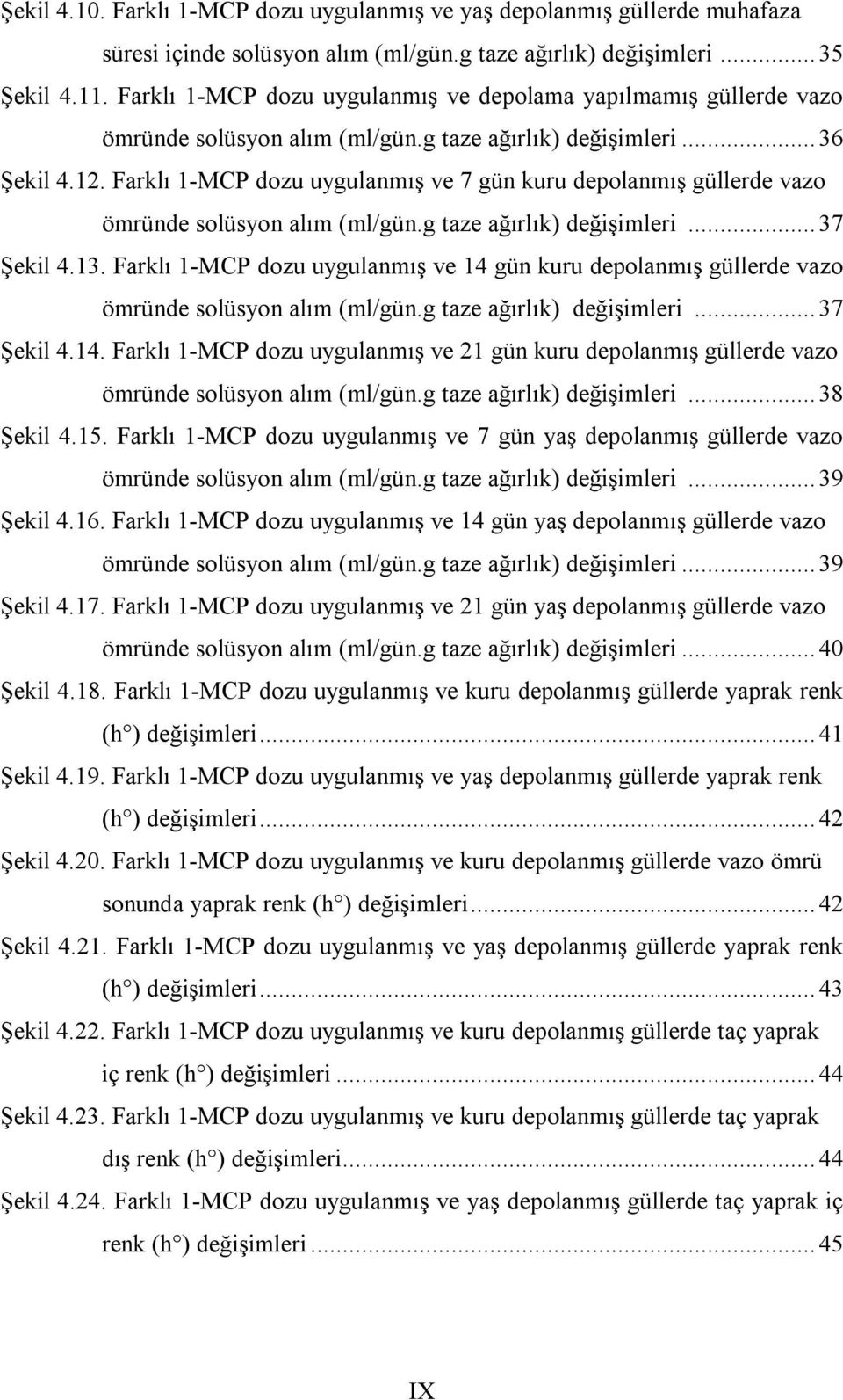 Farklı 1-MCP dozu uygulanmış ve 7 gün kuru depolanmış güllerde vazo ömründe solüsyon alım (ml/gün.g taze ağırlık) değişimleri... 37 Şekil 4.13.