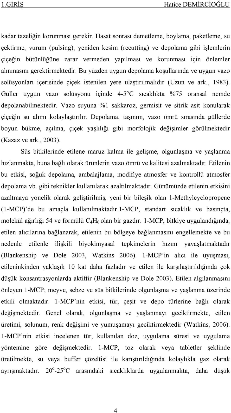 önlemler alınmasını gerektirmektedir. Bu yüzden uygun depolama koşullarında ve uygun vazo solüsyonları içerisinde çiçek istenilen yere ulaştırılmalıdır (Uzun ve ark., 1983).